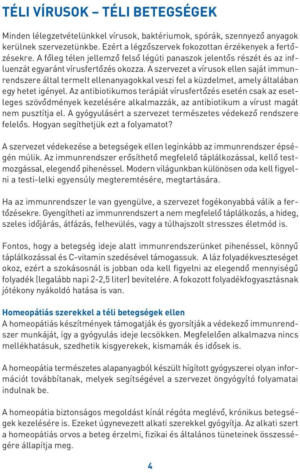 A szervezet a vírusok ellen saját immunrendszere által termelt ellenanyagokkal veszi fel a küzdelmet, amely általában egy hetet igényel.