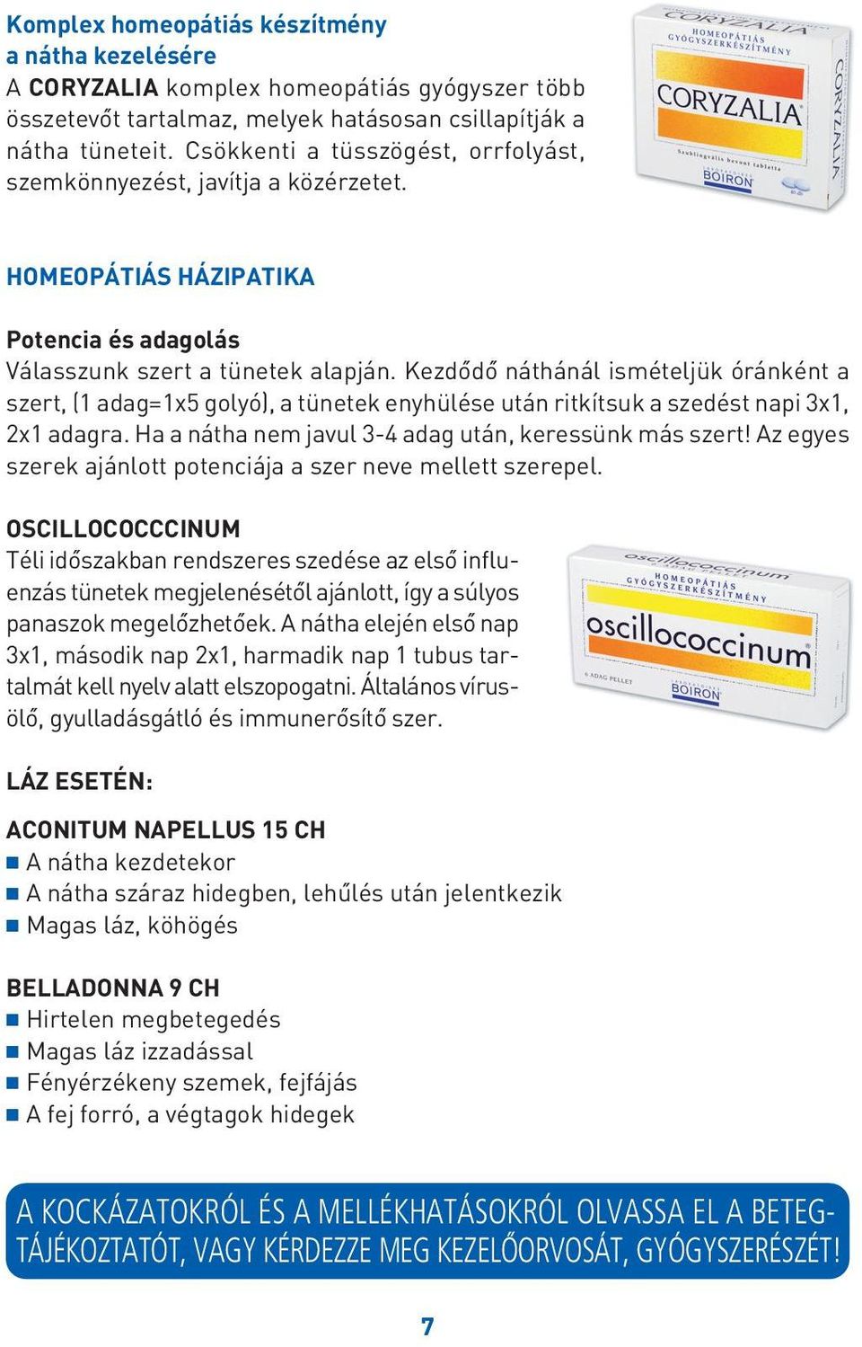 Kezdôdô náthánál ismételjük óránként a szert, (1 adag=1x5 golyó), a tünetek enyhülése után ritkítsuk a szedést napi 3x1, 2x1 adagra. Ha a nátha nem javul 3-4 adag után, keressünk más szert!