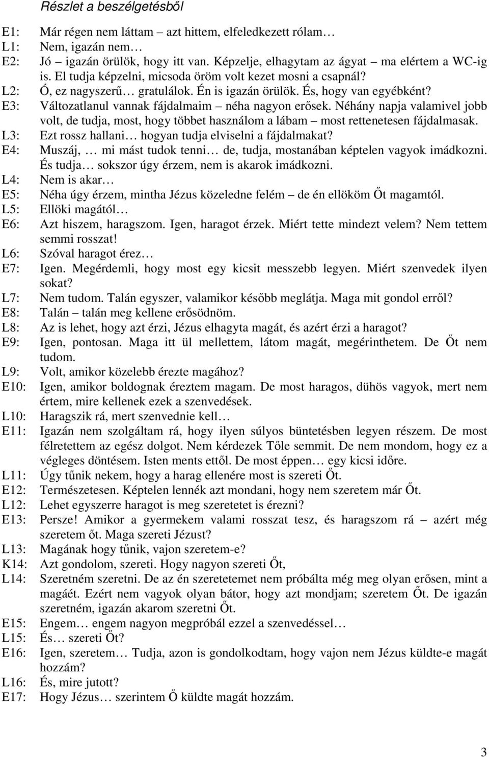 Néhány napja valamivel jobb volt, de tudja, most, hogy többet használom a lábam most rettenetesen fájdalmasak. L3: Ezt rossz hallani hogyan tudja elviselni a fájdalmakat?