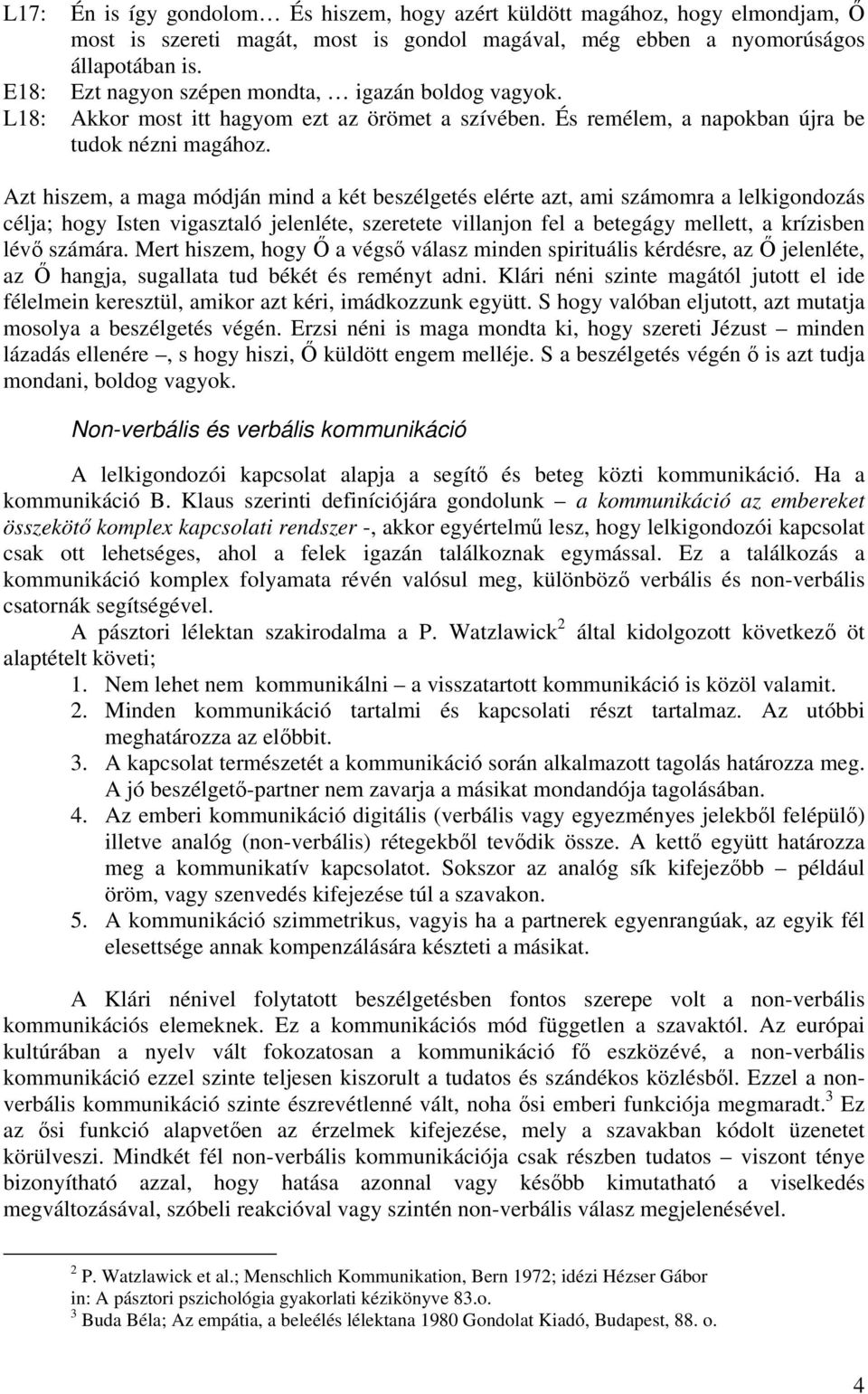 Azt hiszem, a maga módján mind a két beszélgetés elérte azt, ami számomra a lelkigondozás célja; hogy Isten vigasztaló jelenléte, szeretete villanjon fel a betegágy mellett, a krízisben lévő számára.