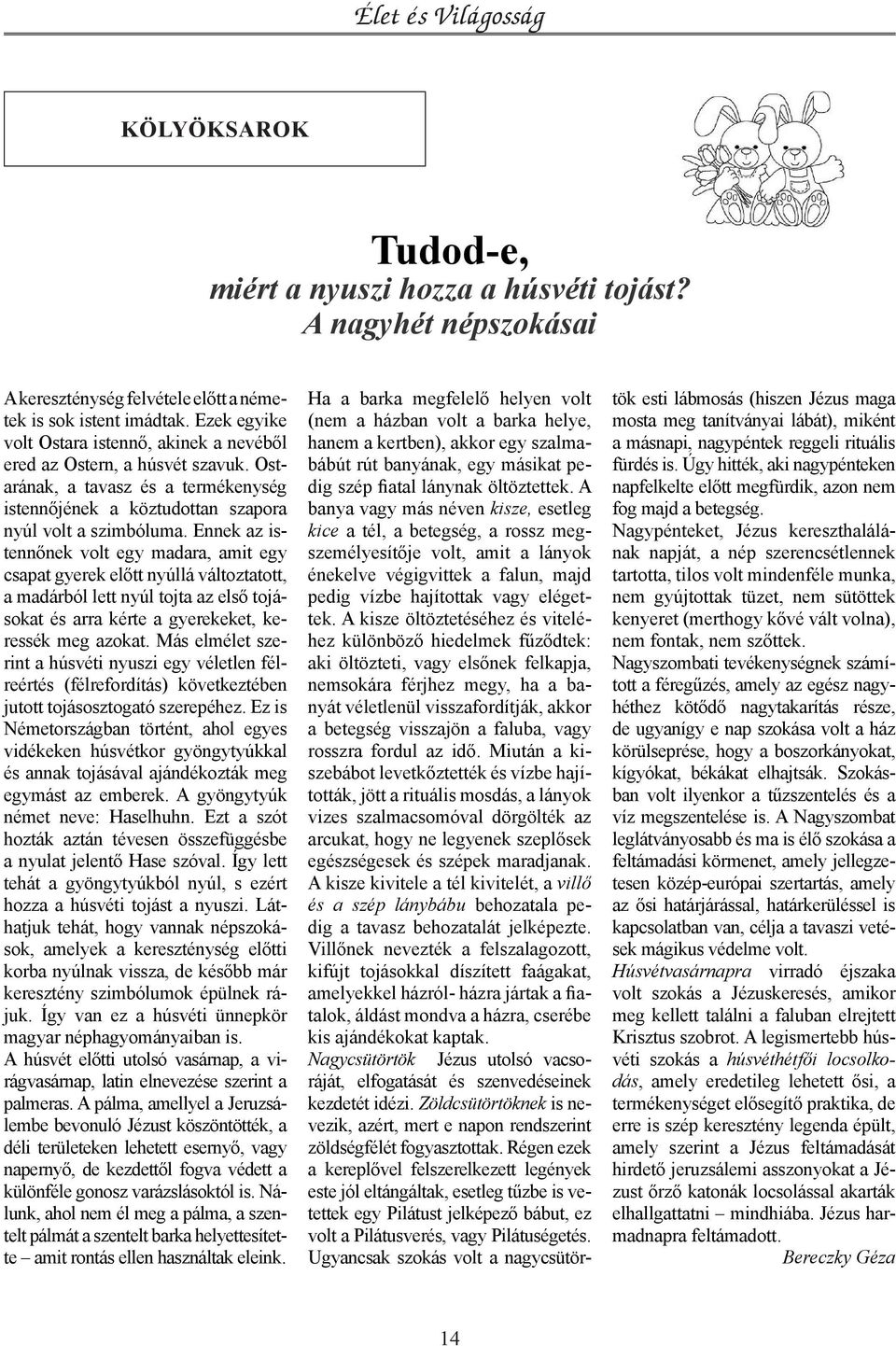 Ennek az istennőnek volt egy madara, amit egy csapat gyerek előtt nyúllá változtatott, a madárból lett nyúl tojta az első tojásokat és arra kérte a gyerekeket, keressék meg azokat.