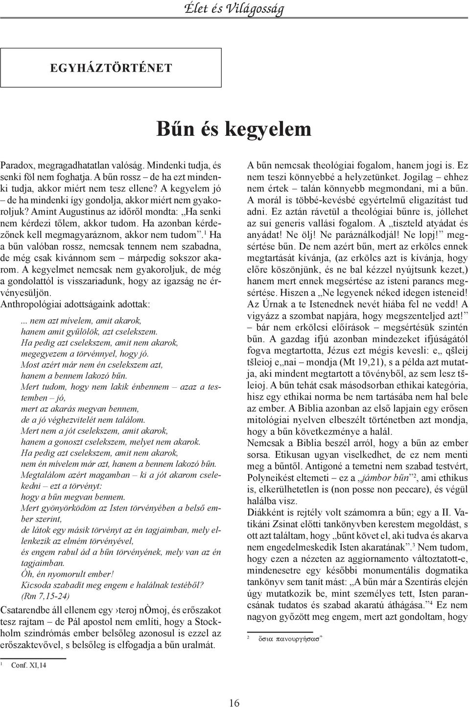 Ha azonban kérdezőnek kell megmagyaráznom, akkor nem tudom. 1 Ha a bűn valóban rossz, nemcsak tennem nem szabadna, de még csak kivánnom sem márpedig sokszor akarom.