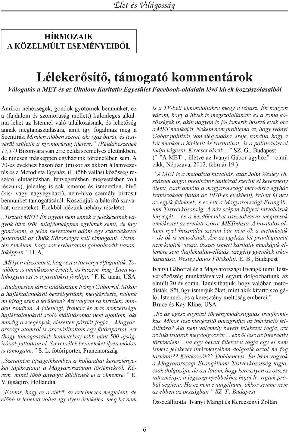 időben szeret, aki igaz barát, és testvérül születik a nyomorúság idejére. (Példabeszédek 17,17) Bizonyára van erre példa személyes életünkben, de nincsen másképpen egyházunk történetében sem.