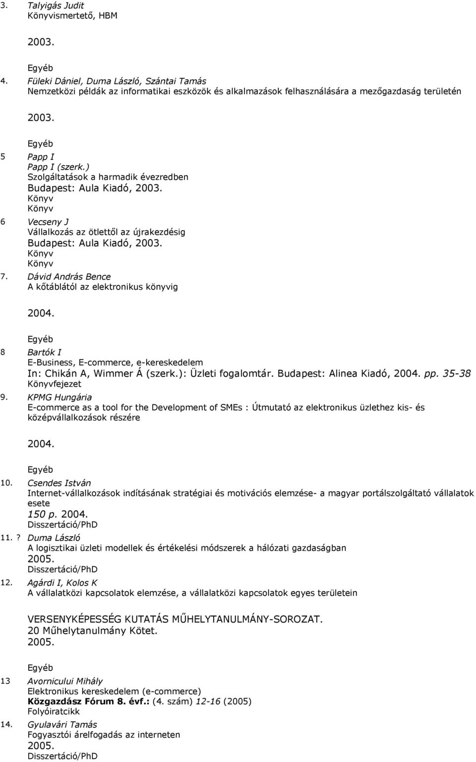 Dávid András Bence A kőtáblától az elektronikus könyvig 2004. 8 Bartók I E-Business, E-commerce, e-kereskedelem In: Chikán A, Wimmer Á (szerk.): Üzleti fogalomtár. Budapest: Alinea Kiadó, 2004. pp.