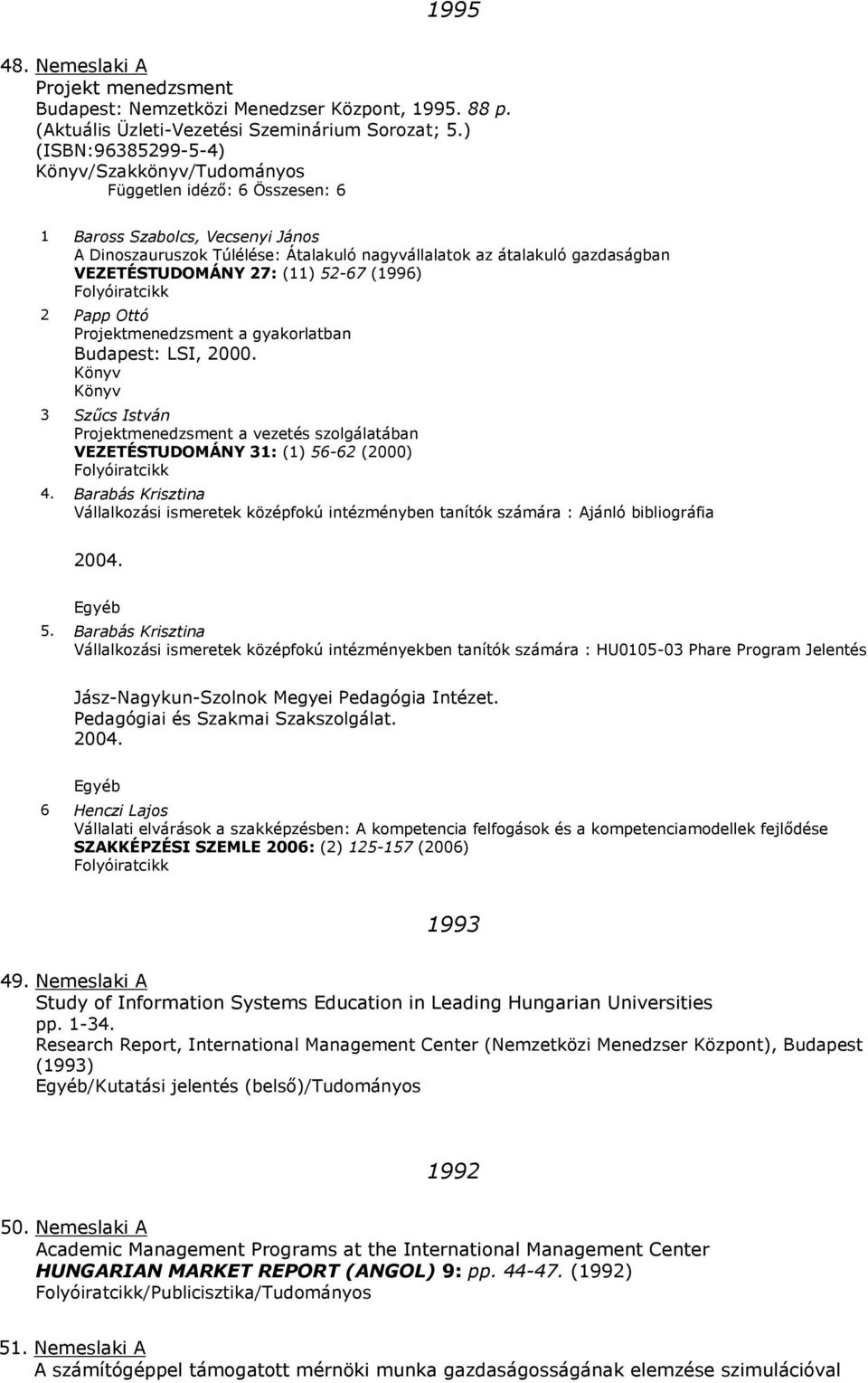 VEZETÉSTUDOMÁNY 27: (11) 52-67 (1996) 2 Papp Ottó Projektmenedzsment a gyakorlatban Budapest: LSI, 2000.