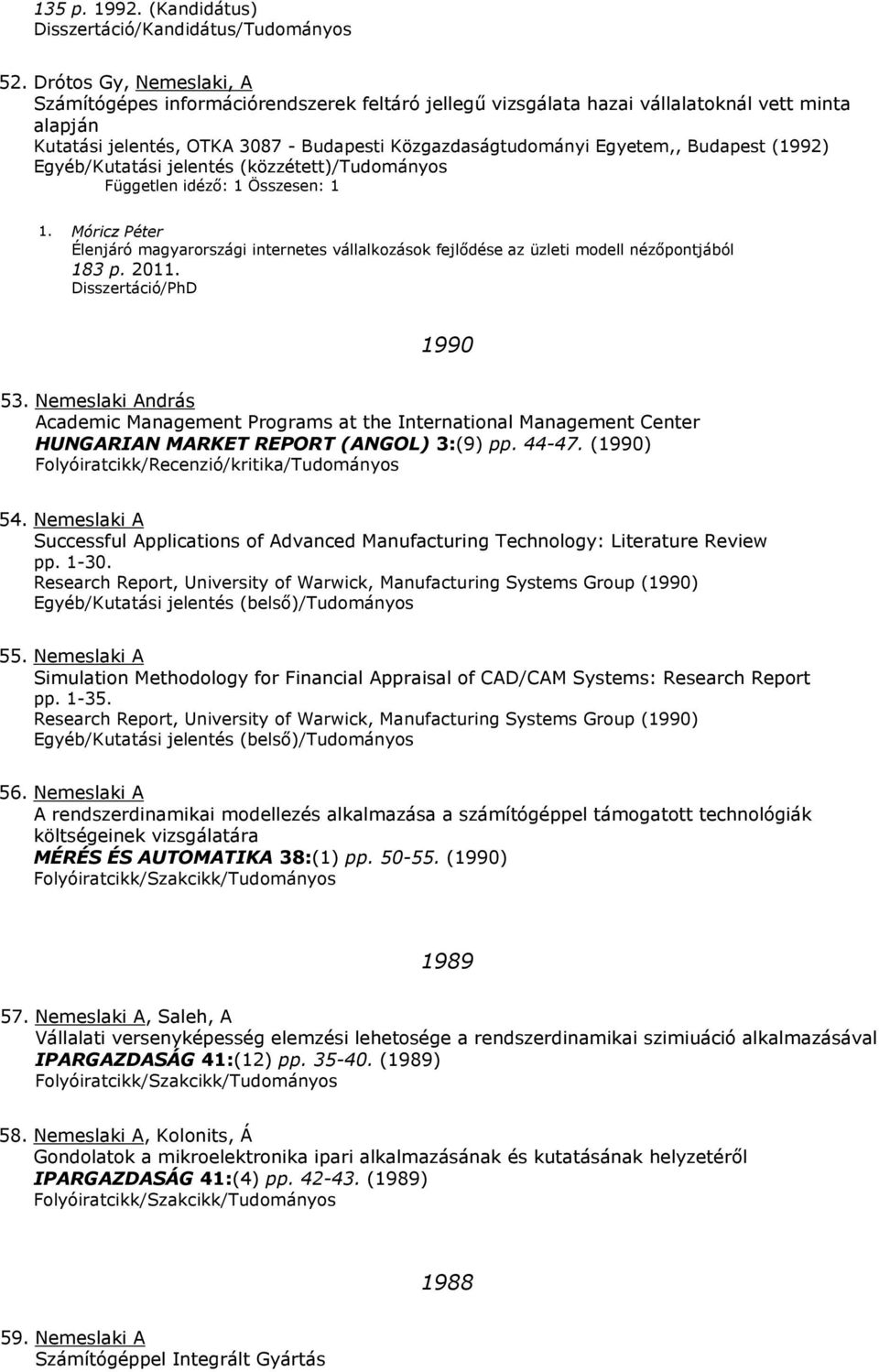 Budapest (1992) /Kutatási jelentés (közzétett)/tudományos Független idéző: 1 Összesen: 1 1. Móricz Péter Élenjáró magyarországi internetes vállalkozások fejlődése az üzleti modell nézőpontjából 183 p.