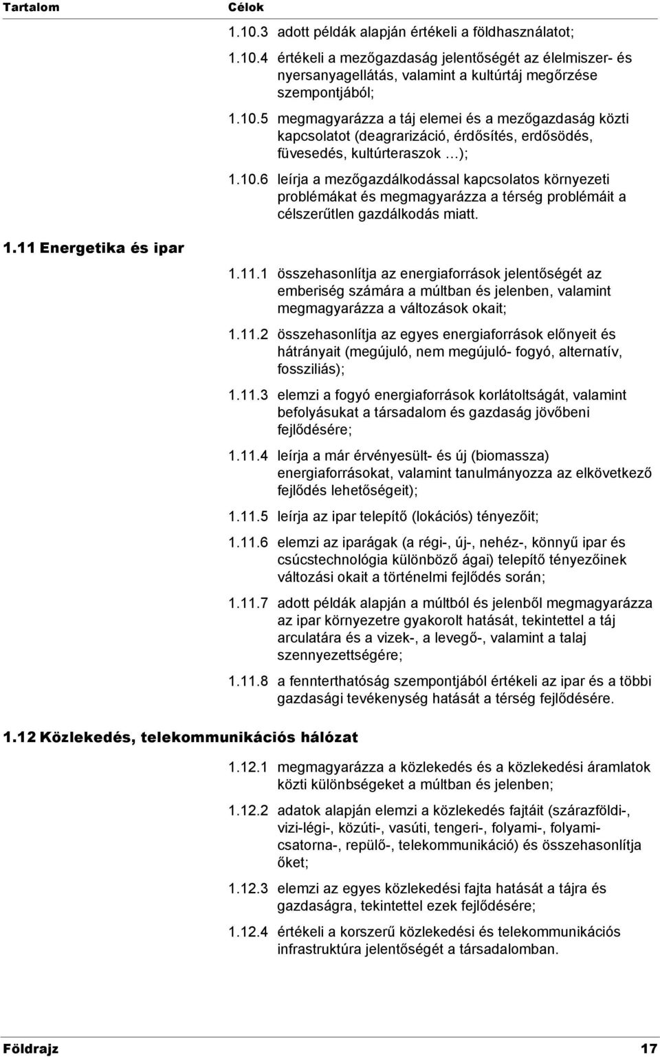 1.11.1 összehasonlítja az energiaforrások jelentőségét az emberiség számára a múltban és jelenben, valamint megmagyarázza a változások okait; 1.11.2 összehasonlítja az egyes energiaforrások előnyeit és hátrányait (megújuló, nem megújuló- fogyó, alternatív, fossziliás); 1.