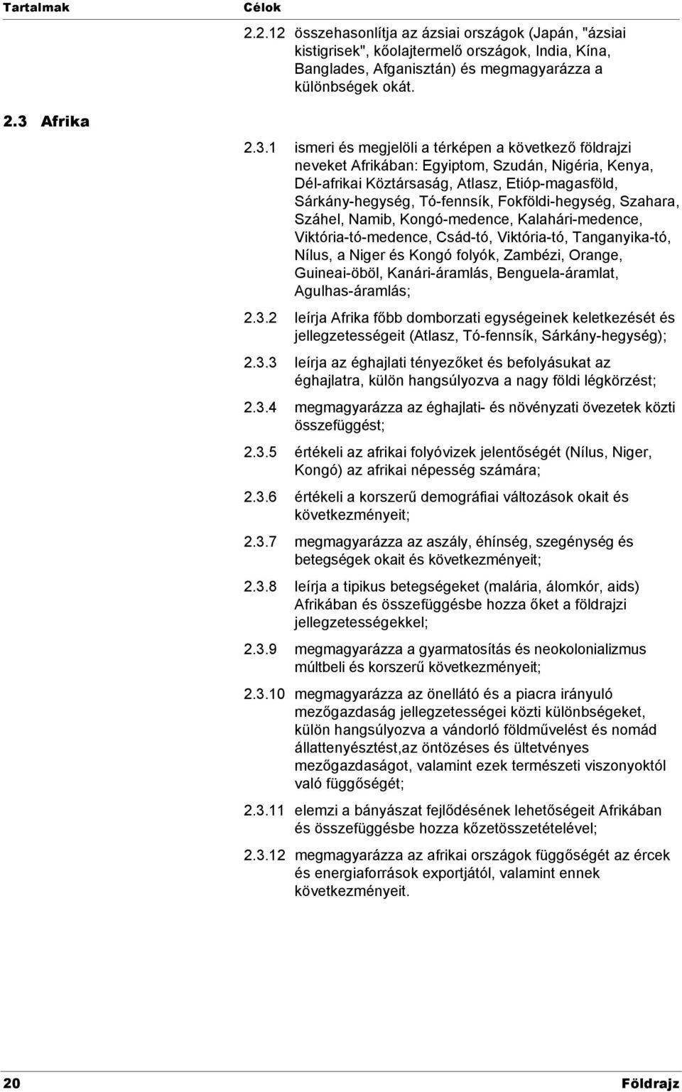 1 ismeri és megjelöli a térképen a következő földrajzi neveket Afrikában: Egyiptom, Szudán, Nigéria, Kenya, Dél-afrikai Köztársaság, Atlasz, Etióp-magasföld, Sárkány-hegység, Tó-fennsík,