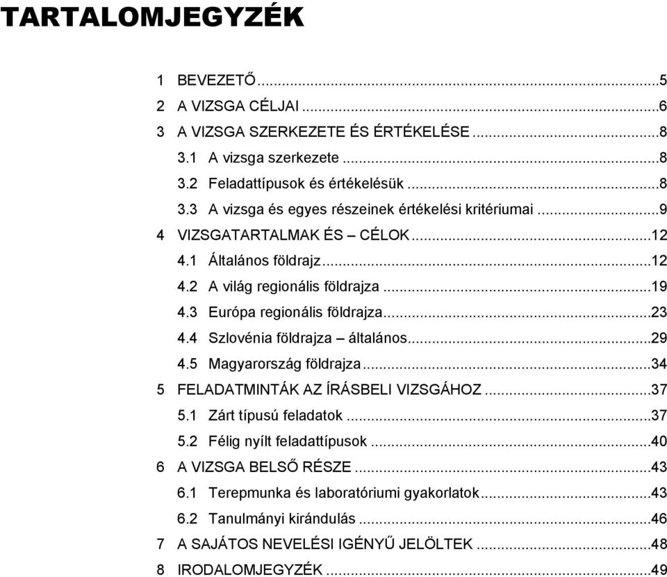 .. 29 4.5 Magyarország földrajza... 34 5 FELADATMINTÁK AZ ÍRÁSBELI VIZSGÁHOZ... 37 5.1 Zárt típusú feladatok... 37 5.2 Félig nyílt feladattípusok... 40 6 A VIZSGA BELSŐ RÉSZE... 43 6.