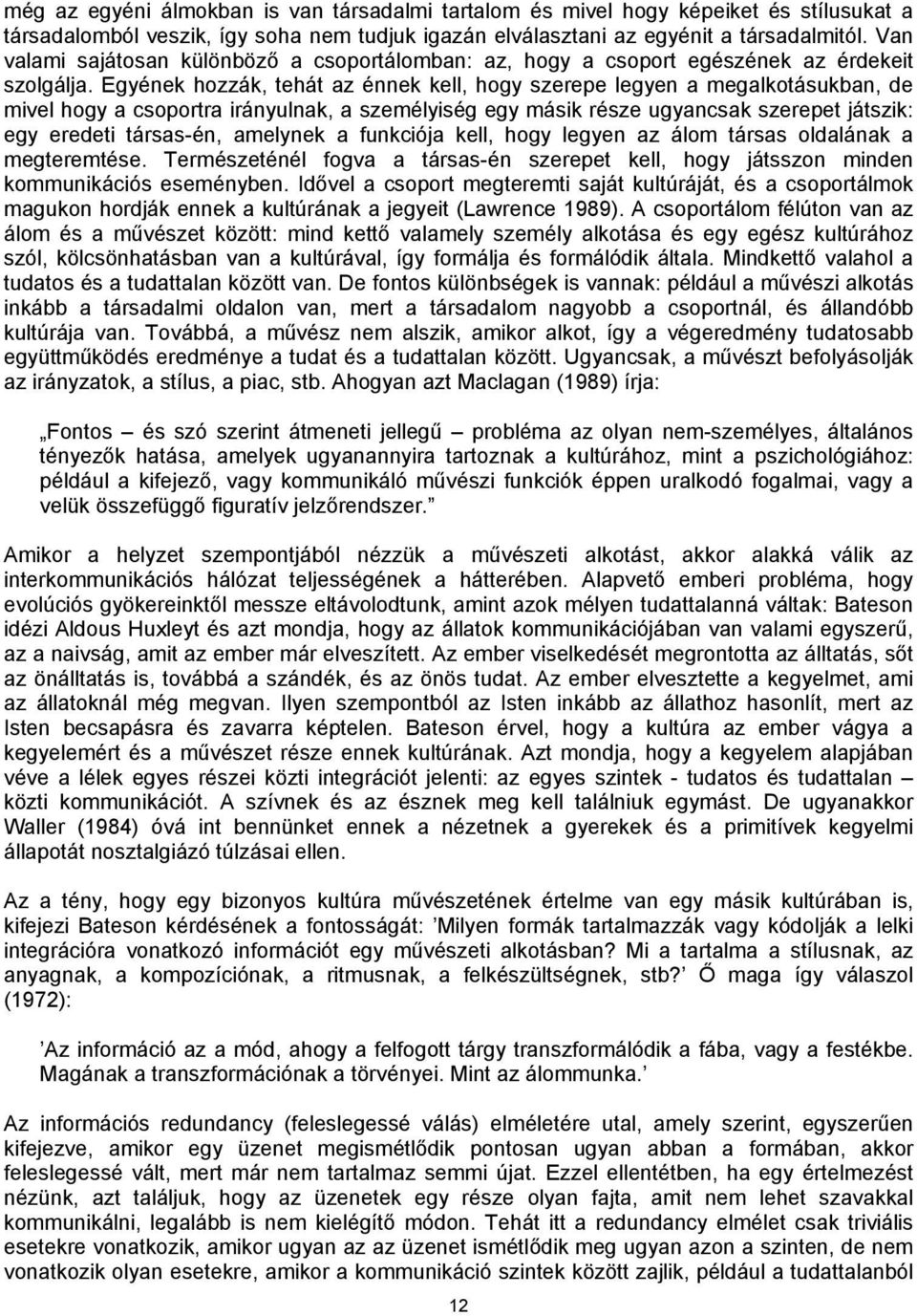 Egyének hozzák, tehát az énnek kell, hogy szerepe legyen a megalkotásukban, de mivel hogy a csoportra irányulnak, a személyiség egy másik része ugyancsak szerepet játszik: egy eredeti társas-én,