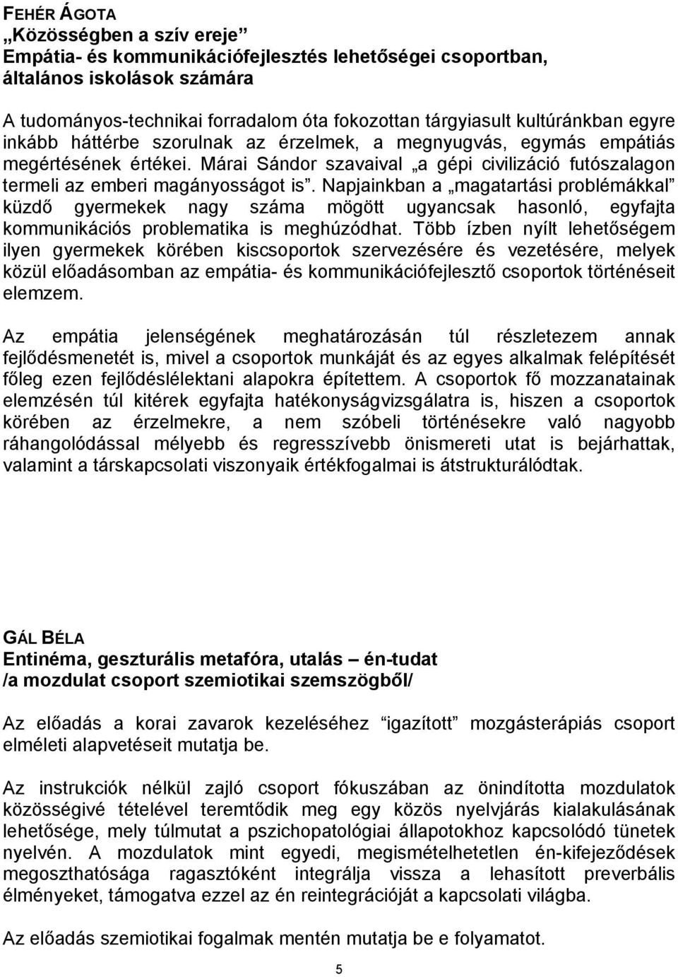 Napjainkban a magatartási problémákkal küzdő gyermekek nagy száma mögött ugyancsak hasonló, egyfajta kommunikációs problematika is meghúzódhat.