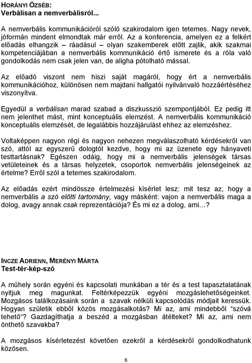 csak jelen van, de aligha pótolható mással. Az előadó viszont nem hiszi saját magáról, hogy ért a nemverbális kommunikációhoz, különösen nem majdani hallgatói nyilvánvaló hozzáértéséhez viszonyítva.