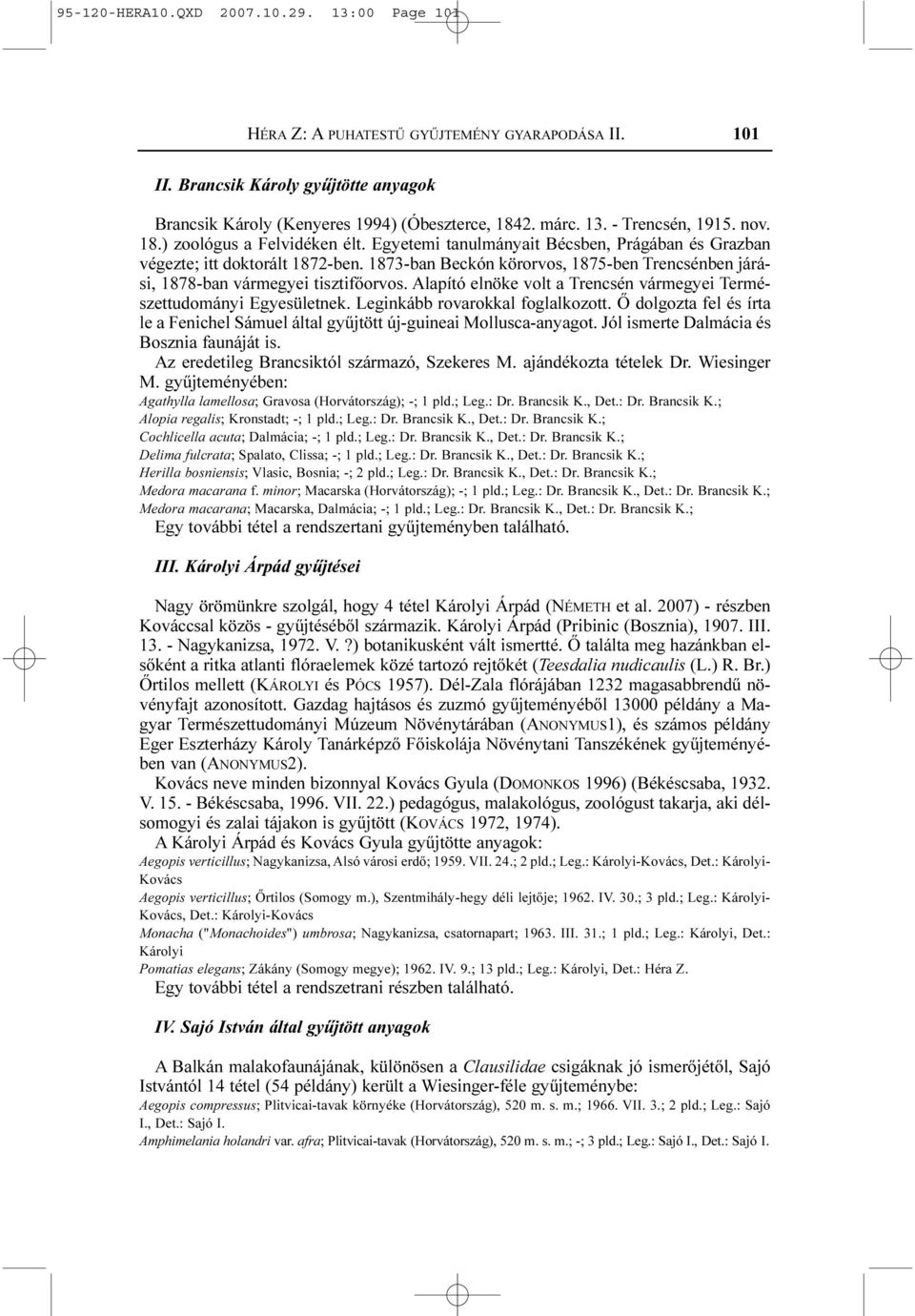 1873-ban Beckón körorvos, 1875-ben Trencsénben járási, 1878-ban vármegyei tisztifõorvos. Alapító elnöke volt a Trencsén vármegyei Természettudományi Egyesületnek. Leginkább rovarokkal foglalkozott.