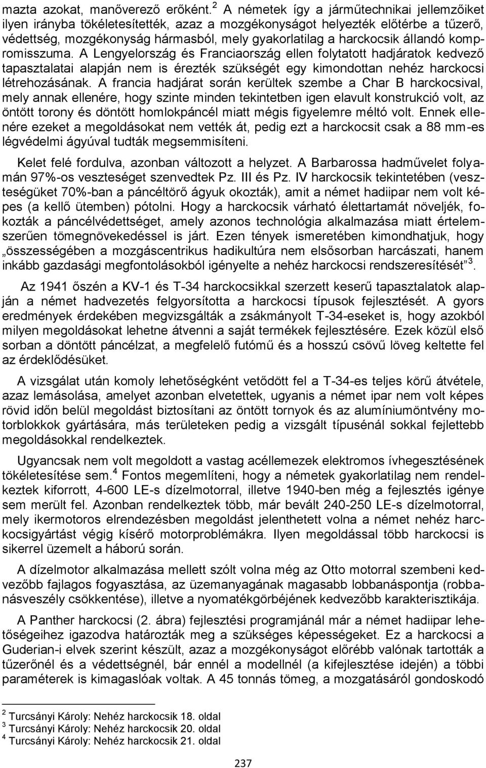 állandó kompromisszuma. A Lengyelország és Franciaország ellen folytatott hadjáratok kedvező tapasztalatai alapján nem is érezték szükségét egy kimondottan nehéz harckocsi létrehozásának.