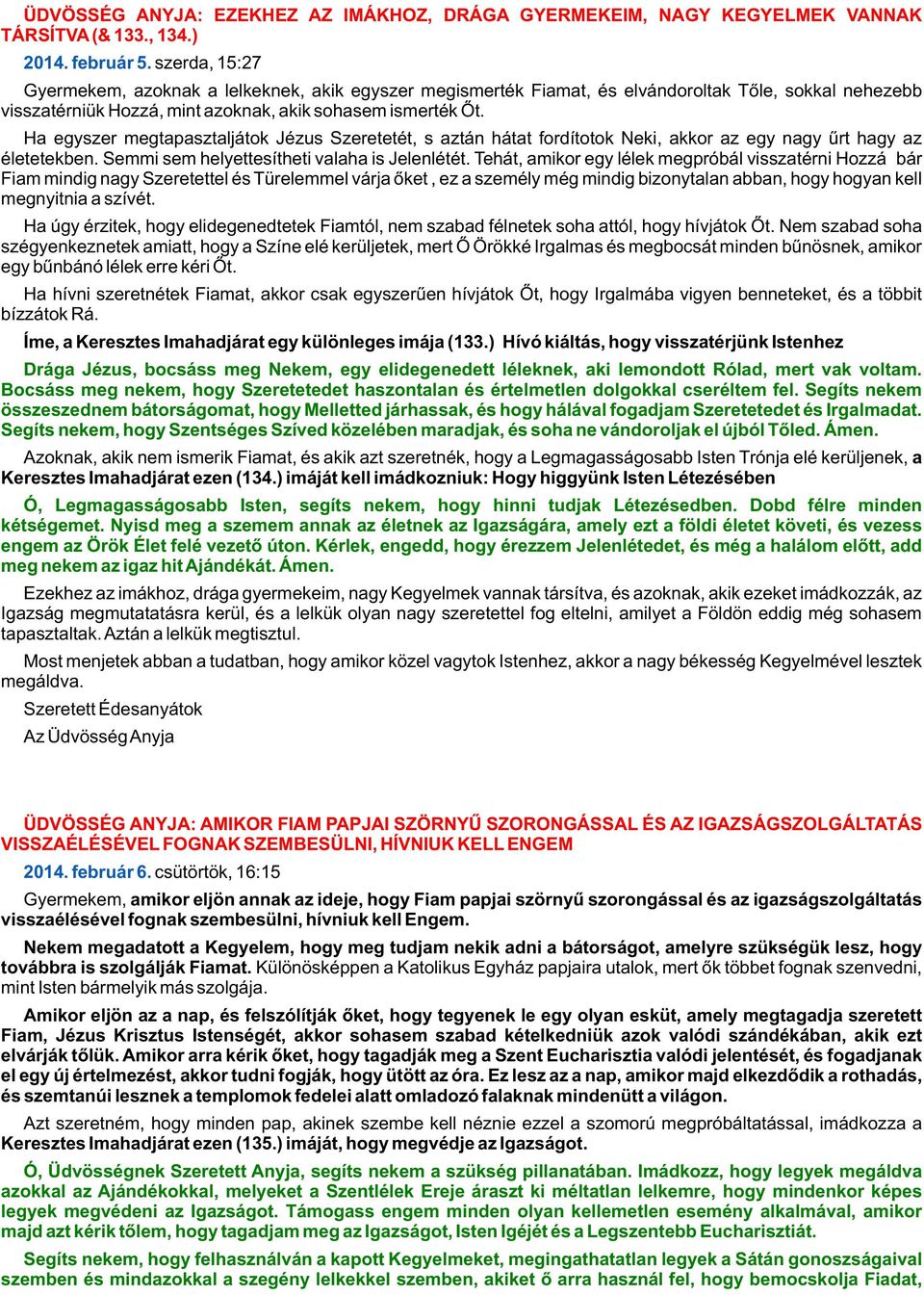 Ha egyszer megtapasztaljátok Jézus Szeretetét, s aztán hátat fordítotok Neki, akkor az egy nagy ûrt hagy az életetekben. Semmi sem helyettesítheti valaha is Jelenlétét.