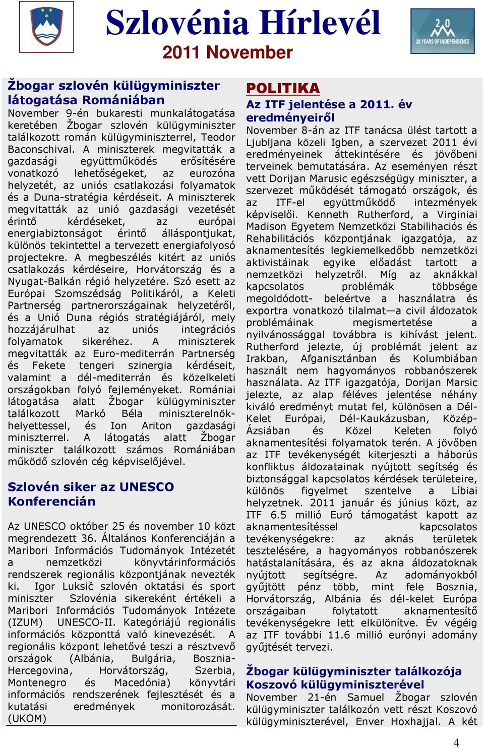 A miniszterek megvitatták az unió gazdasági vezetését érintő kérdéseket, az európai energiabiztonságot érintő álláspontjukat, különös tekintettel a tervezett energiafolyosó projectekre.