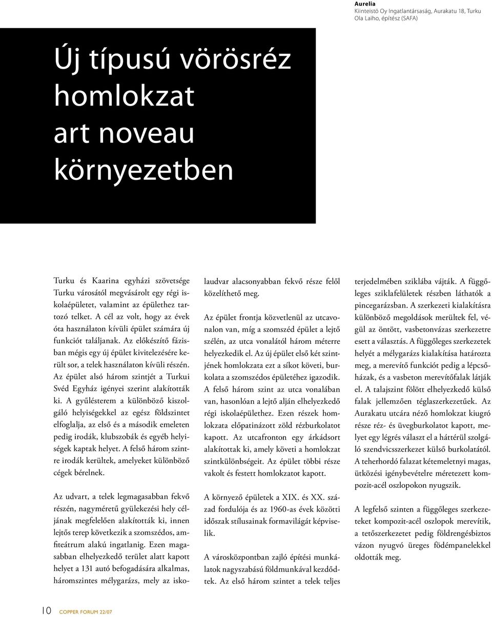 Az előkészítő fázisban mégis egy új épület kivitelezésére került sor, a telek használaton kívüli részén. Az épület alsó három szintjét a Turkui Svéd Egyház igényei szerint alakították ki.