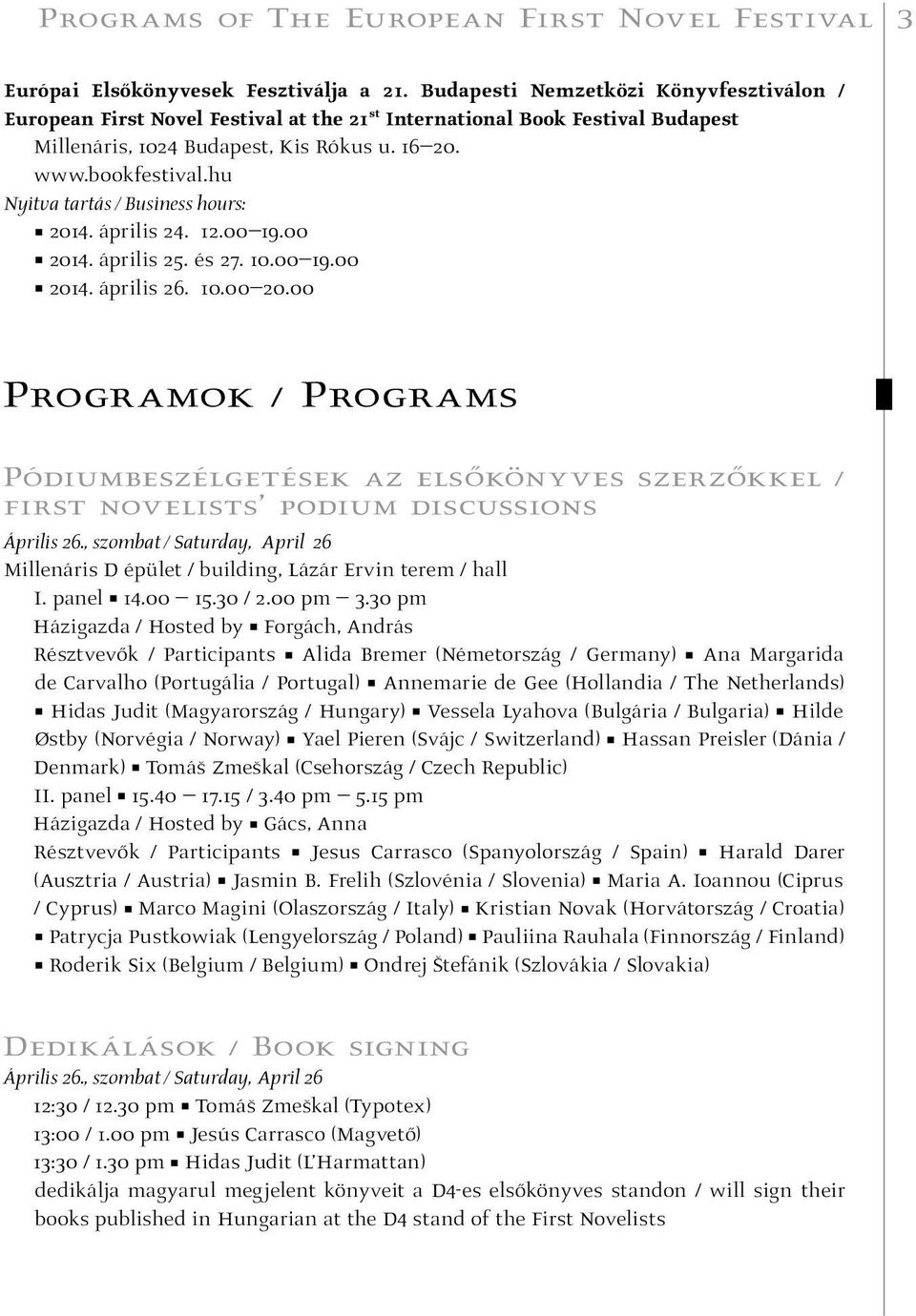 hu Nyitva tartás / Business hours: 2014. április 24. 12.00 19.00 2014. április 25. és 27. 10.00 19.00 2014. április 26. 10.00 20.00 Programok / Programs Pódiumbeszélgetések az elsőkönyves szerzőkkel / first novelists podium discussions Április 26.