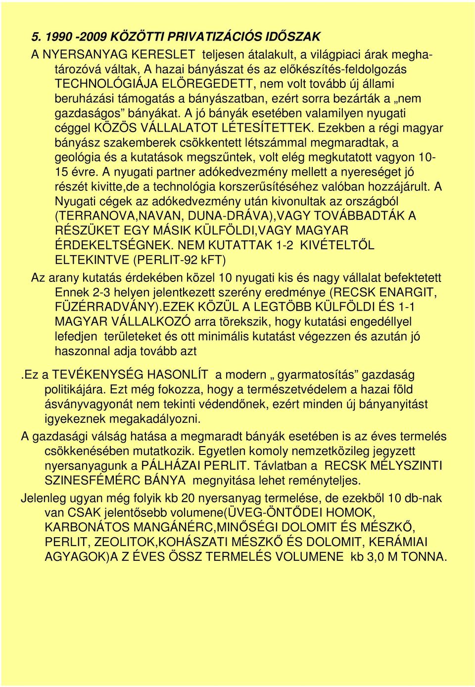 Ezekben a régi magyar bányász szakemberek csökkentett létszámmal megmaradtak, a geológia és a kutatások megszűntek, volt elég megkutatott vagyon 10-15 évre.