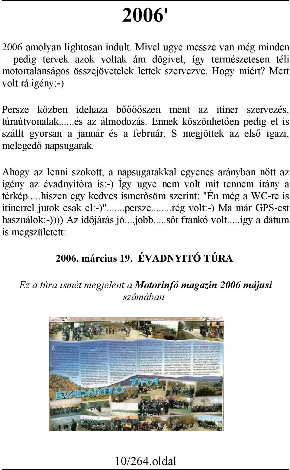 S megjöttek az első igazi, melegedő napsugarak. Ahogy az lenni szokott, a napsugarakkal egyenes arányban nőtt az igény az évadnyitóra is:-) Így ugye nem volt mit tennem irány a térkép.