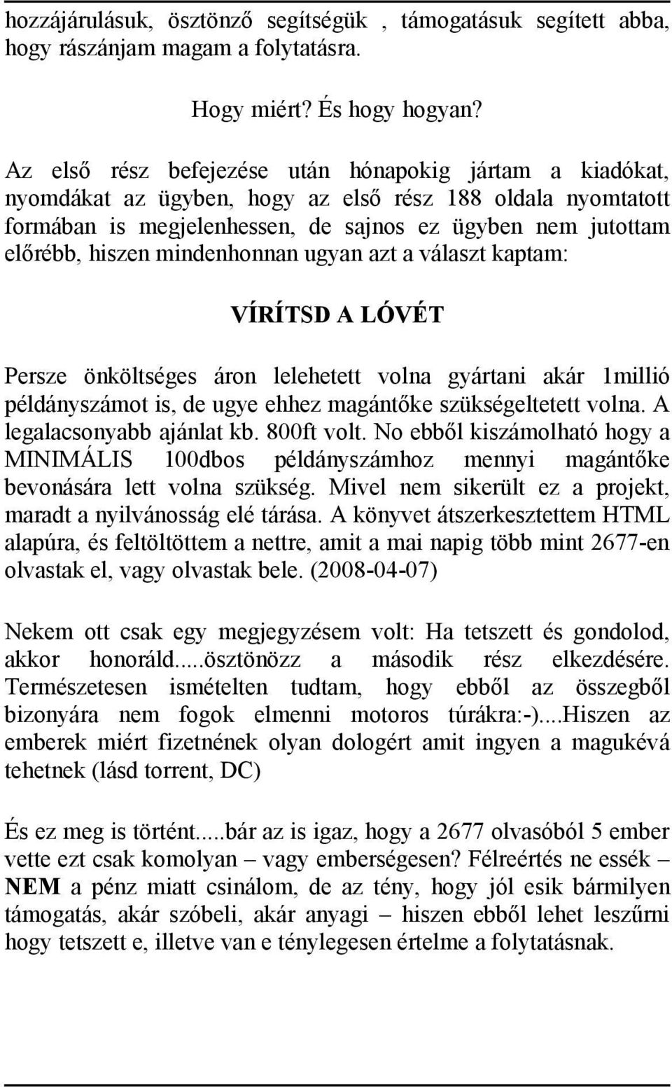 mindenhonnan ugyan azt a választ kaptam: VÍRÍTSD A LÓVÉT Persze önköltséges áron lelehetett volna gyártani akár 1millió példányszámot is, de ugye ehhez magántőke szükségeltetett volna.