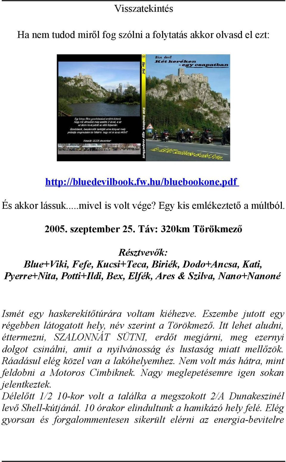 Táv: 320km Törökmező Résztvevők: Blue+Viki, Fefe, Kucsi+Teca, Biriék, Dodo+Ancsa, Kati, Pyerre+Nita, Potti+Ildi, Bex, Elfék, Ares & Szilva, Nano+Nanoné Ismét egy haskerekítőtúrára voltam kiéhezve.