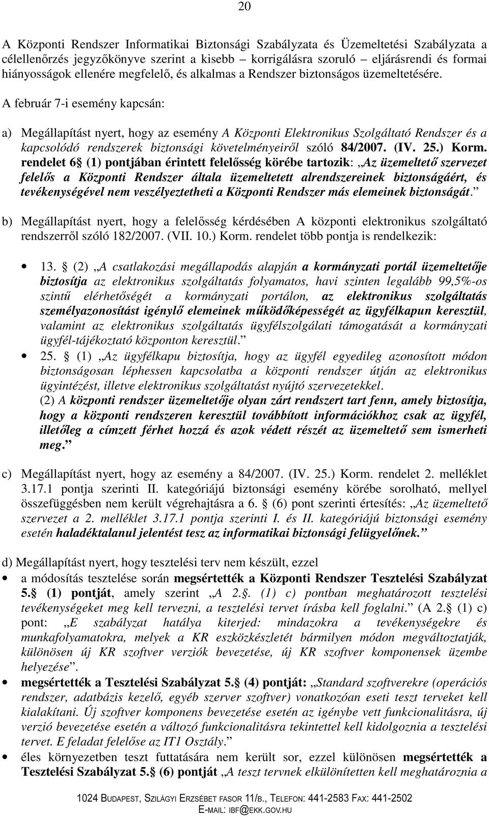 A február 7-i esemény kapcsán: a) Megállapítást nyert, hogy az esemény A Központi Elektronikus Szolgáltató Rendszer és a kapcsolódó rendszerek biztonsági követelményeirıl szóló 84/2007. (IV. 25.