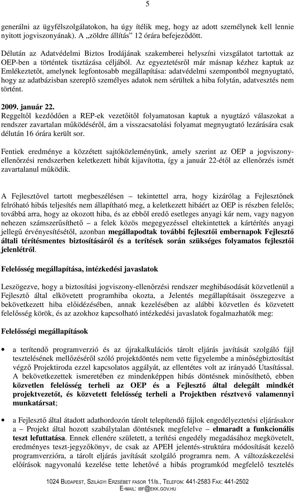 Az egyeztetésrıl már másnap kézhez kaptuk az Emlékeztetıt, amelynek legfontosabb megállapítása: adatvédelmi szempontból megnyugtató, hogy az adatbázisban szereplı személyes adatok nem sérültek a hiba