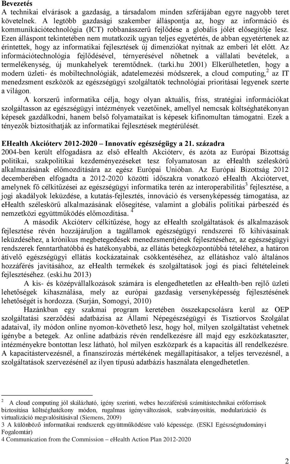 Ezen álláspont tekintetében nem mutatkozik ugyan teljes egyetértés, de abban egyetértenek az érintettek, hogy az informatikai fejlesztések új dimenziókat nyitnak az emberi lét előtt.