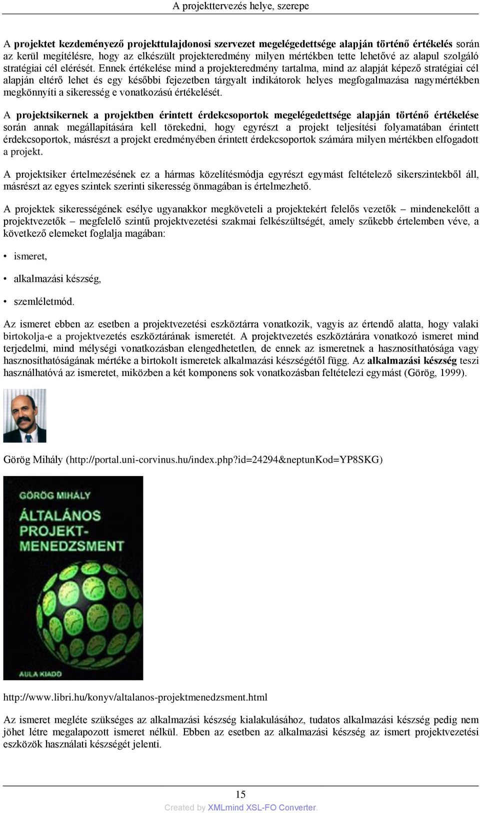 Ennek értékelése mind a projekteredmény tartalma, mind az alapját képező stratégiai cél alapján eltérő lehet és egy későbbi fejezetben tárgyalt indikátorok helyes megfogalmazása nagymértékben