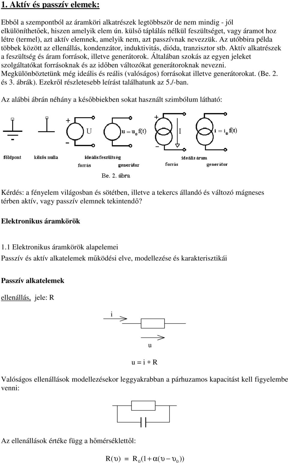 Az utóbbira példa többek között az ellenállás, kondenzátor, induktivitás, dióda, tranzisztor stb. Aktív alkatrészek a feszültség és áram források, illetve generátorok.