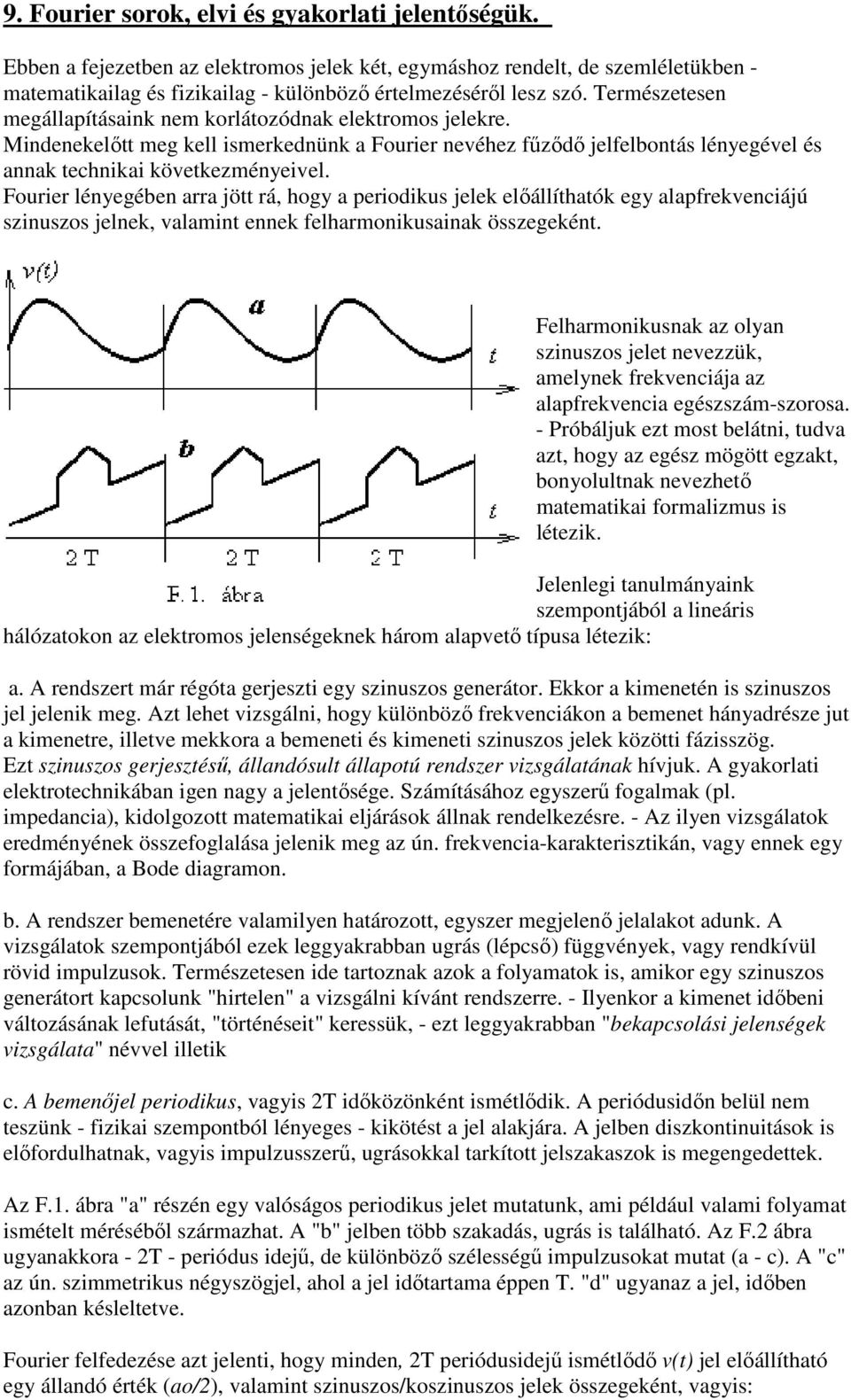 Fourier lényegében arra jött rá, hogy a periodikus jelek előállíthatók egy alapfrekvenciájú szinuszos jelnek, valamint ennek felharmonikusainak összegeként.