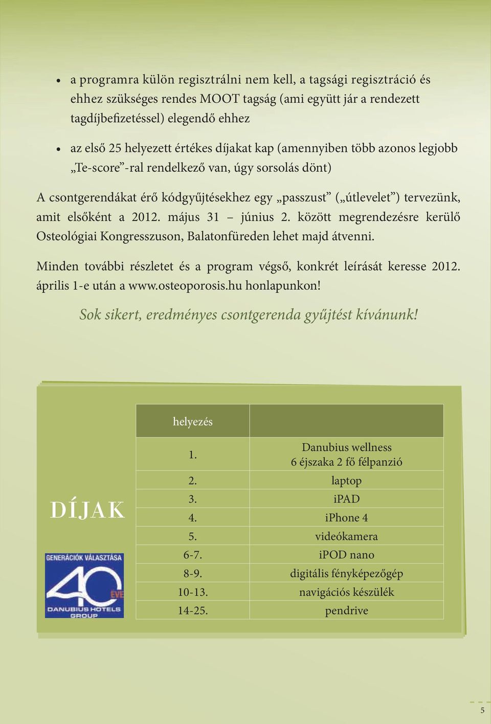 között megrendezésre kerüő Osteoógiai Kongresszuson, Baatonfüreden ehet majd átvenni. minden további részetet és a program végső, konkrét eírását keresse 2012. ápriis 1-e után a www.osteoporosis.