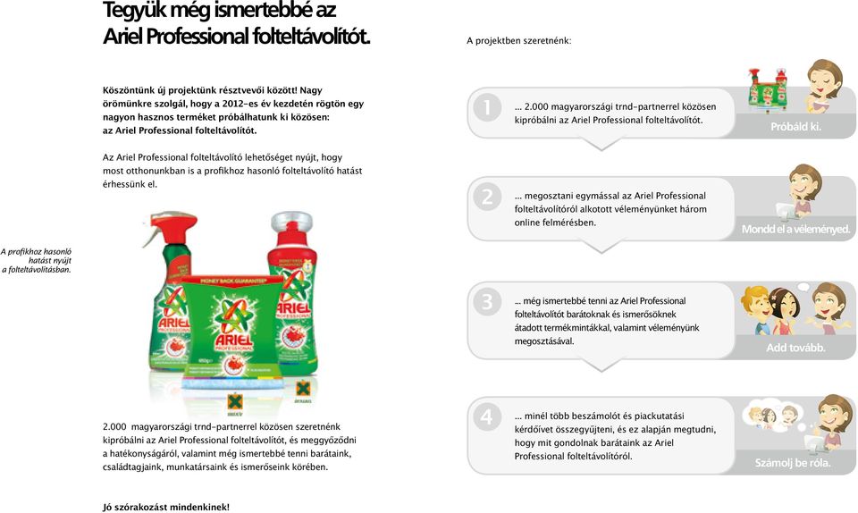 Próbáld ki. Az Ariel Professional folteltávolító lehetőséget nyújt, hogy most otthonunkban is a profikhoz hasonló folteltávolító hatást érhessünk el.