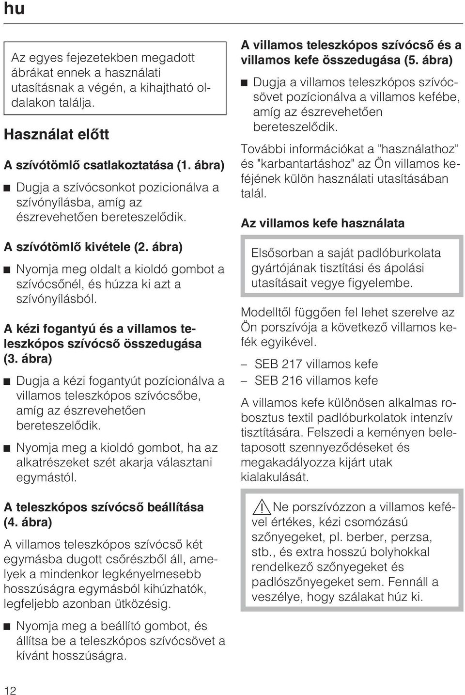 ábra) Nyomja meg oldalt a kioldó gombot a szívócsõnél, és húzza ki azt a szívónyílásból. A kézi fogantyú és a villamos teleszkópos szívócsõ összedugása (3.