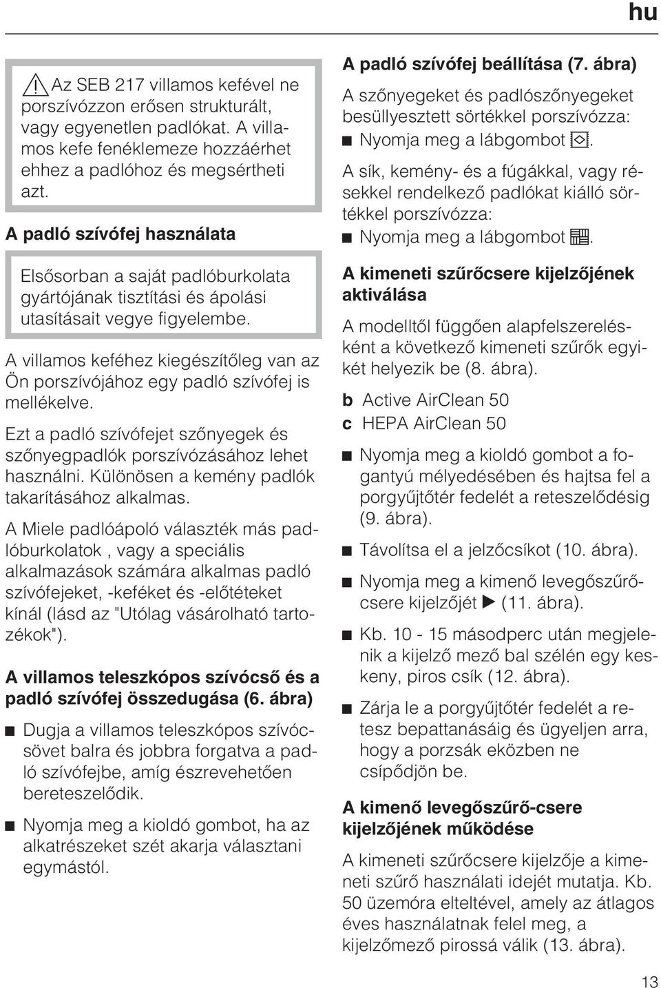 A villamos keféhez kiegészítõleg van az Ön porszívójához egy padló szívófej is mellékelve. Ezt a padló szívófejet szõnyegek és szõnyegpadlók porszívózásához lehet használni.