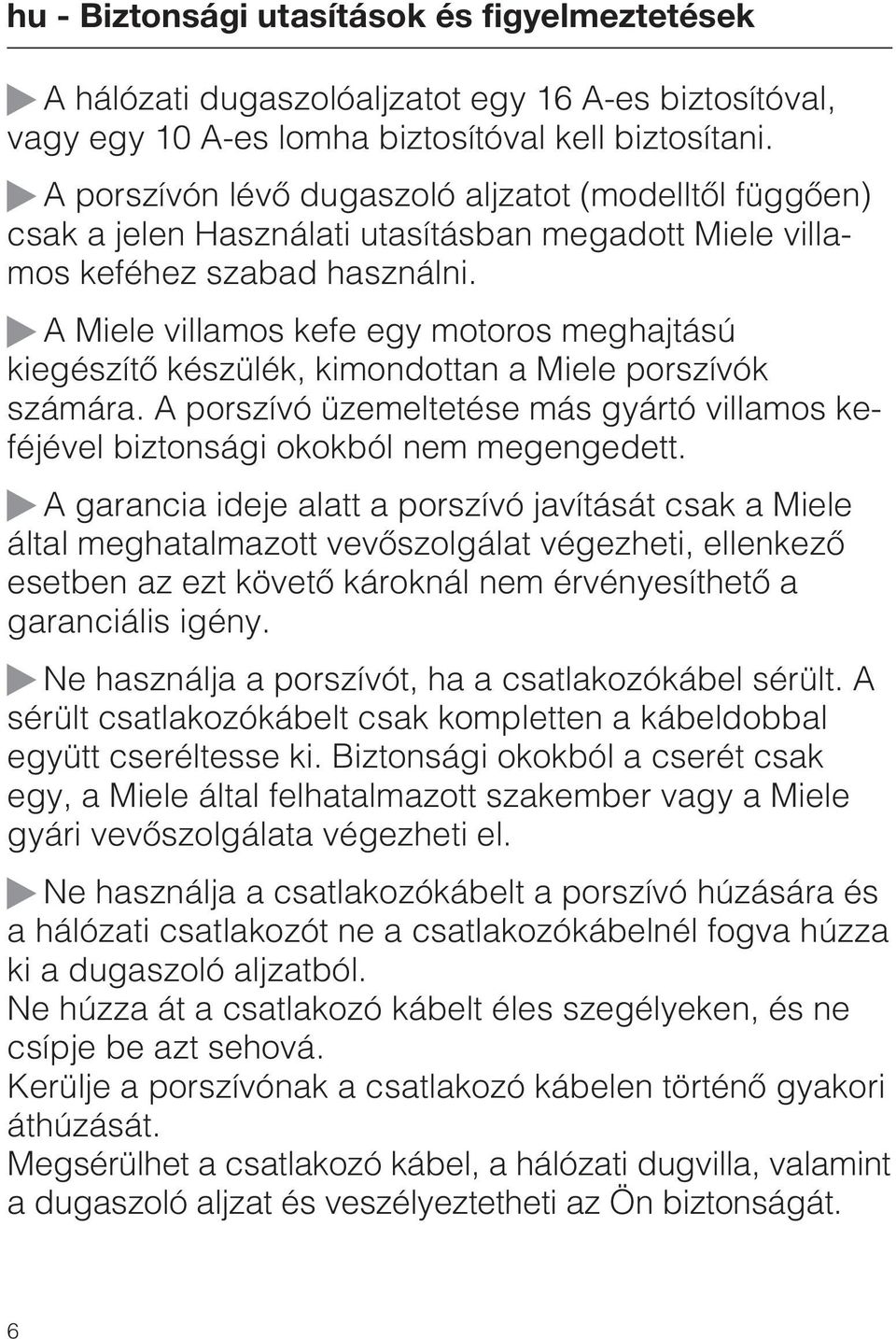 A Miele villamos kefe egy motoros meghajtású kiegészítõ készülék, kimondottan a Miele porszívók számára. A porszívó üzemeltetése más gyártó villamos keféjével biztonsági okokból nem megengedett.