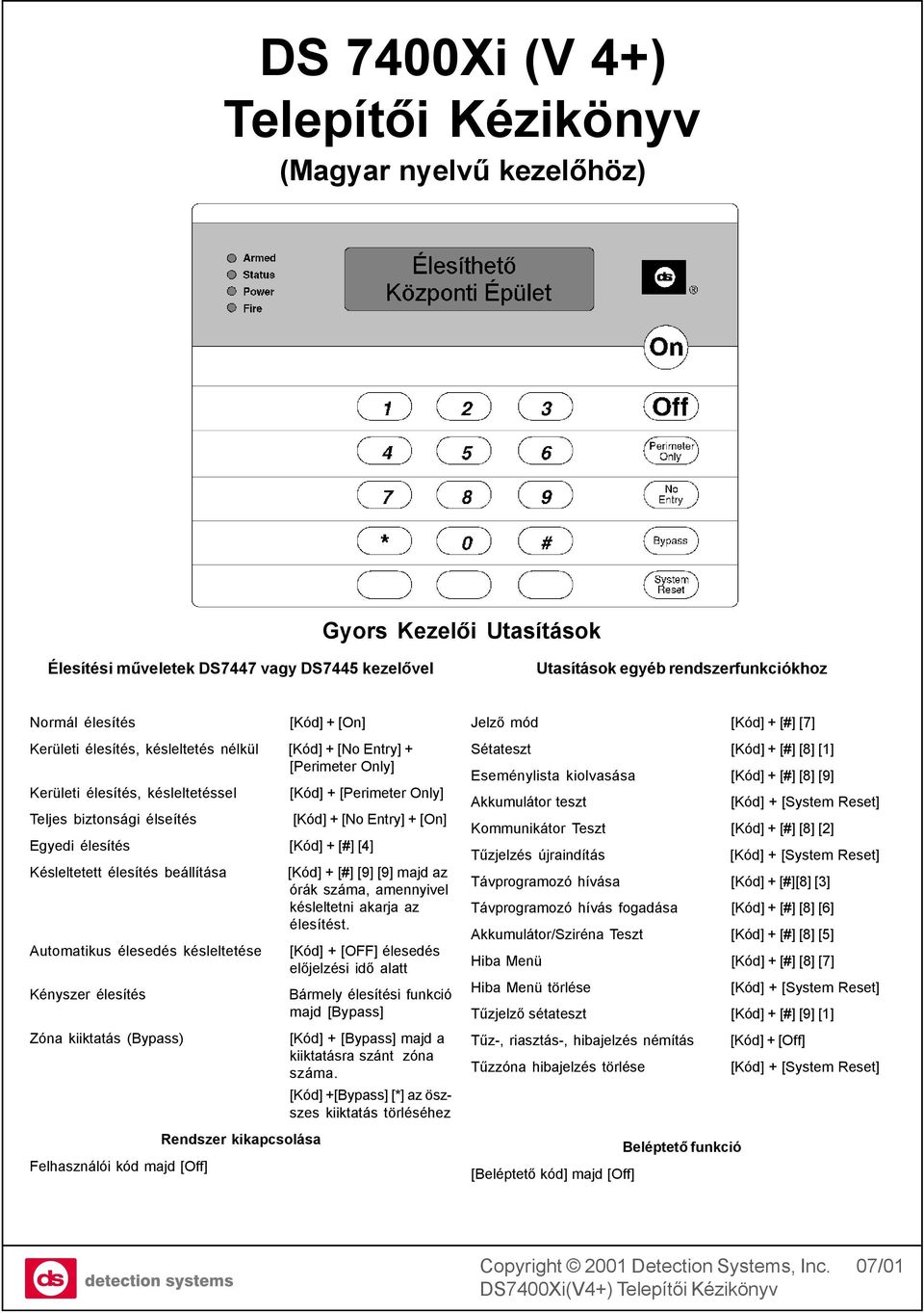 élesítés [Kód] + [#] [4] Késleltetett élesítés beállítása [Kód] + [#] [9] [9] majd az órák száma, amennyivel késleltetni akarja az élesítést.