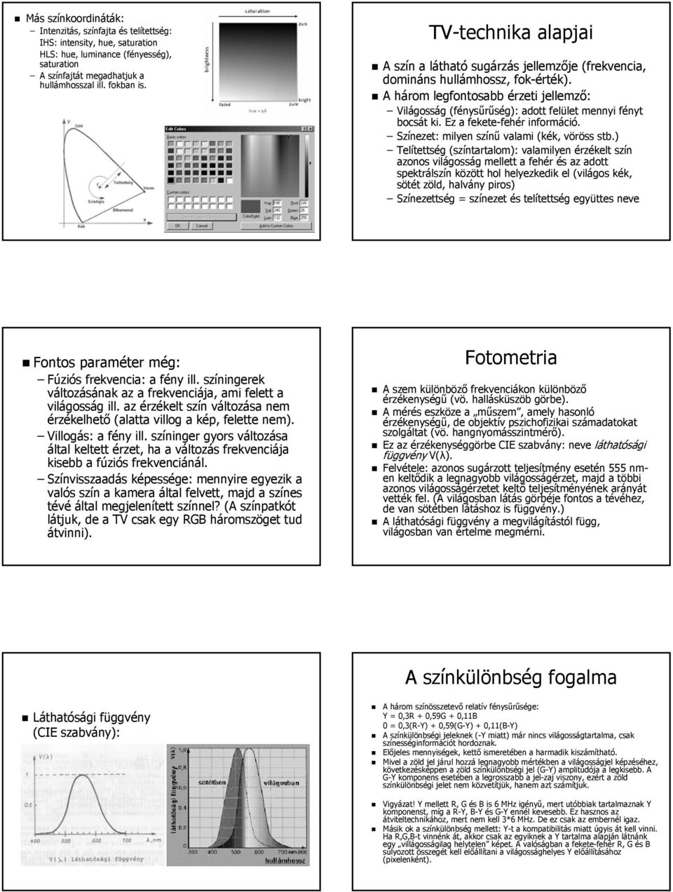 A három legfontosabb érzeti jellemző: Világosság (fénysűrűség): adott felület mennyi fényt bocsát ki. Ez a fekete-fehér információ. Színezet: milyen színű valami (kék, vöröss stb.