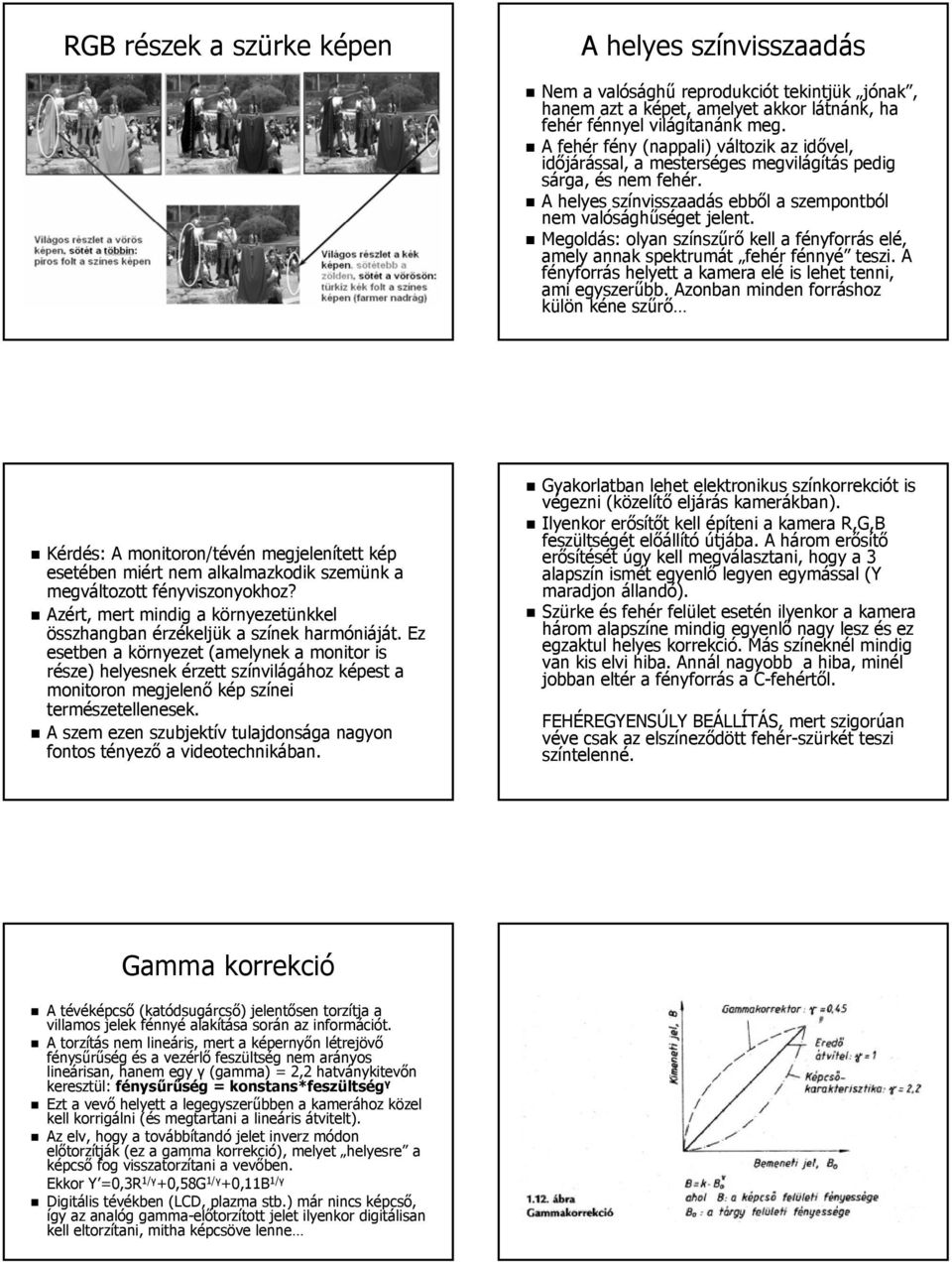 Megoldás: olyan színszűrő kell a fényforrás elé, amely annak spektrumát fehér fénnyé teszi. A fényforrás helyett a kamera elé is lehet tenni, ami egyszerűbb.