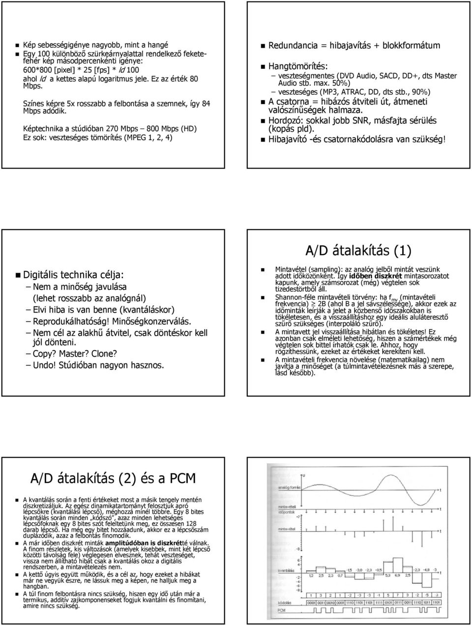 Képtechnika a stúdióban 270 Mbps 800 Mbps (HD) Ez sok: veszteséges tömörítés (MPEG 1, 2, 4) Redundancia = hibajavítás + blokkformátum Hangtömörítés: veszteségmentes (DVD Audio, SACD, DD+, dts Master