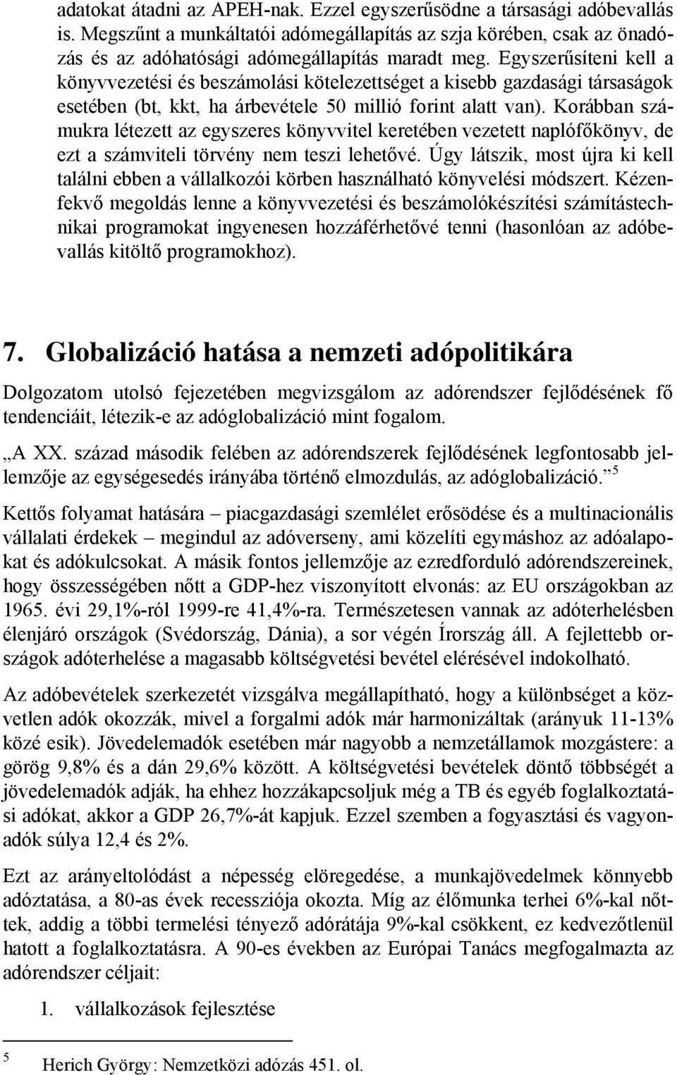 Korábban számukra létezett az egyszeres könyvvitel keretében vezetett naplófőkönyv, de ezt a számviteli törvény nem teszi lehetővé.