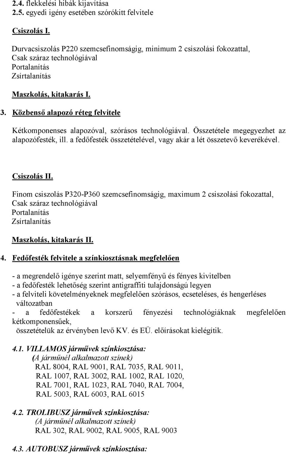 Közbenső alapozó réteg felvitele Kétkomponenses alapozóval, szórásos technológiával. Összetétele megegyezhet az alapozófesték, ill. a fedőfesték összetételével, vagy akár a lét összetevő keverékével.