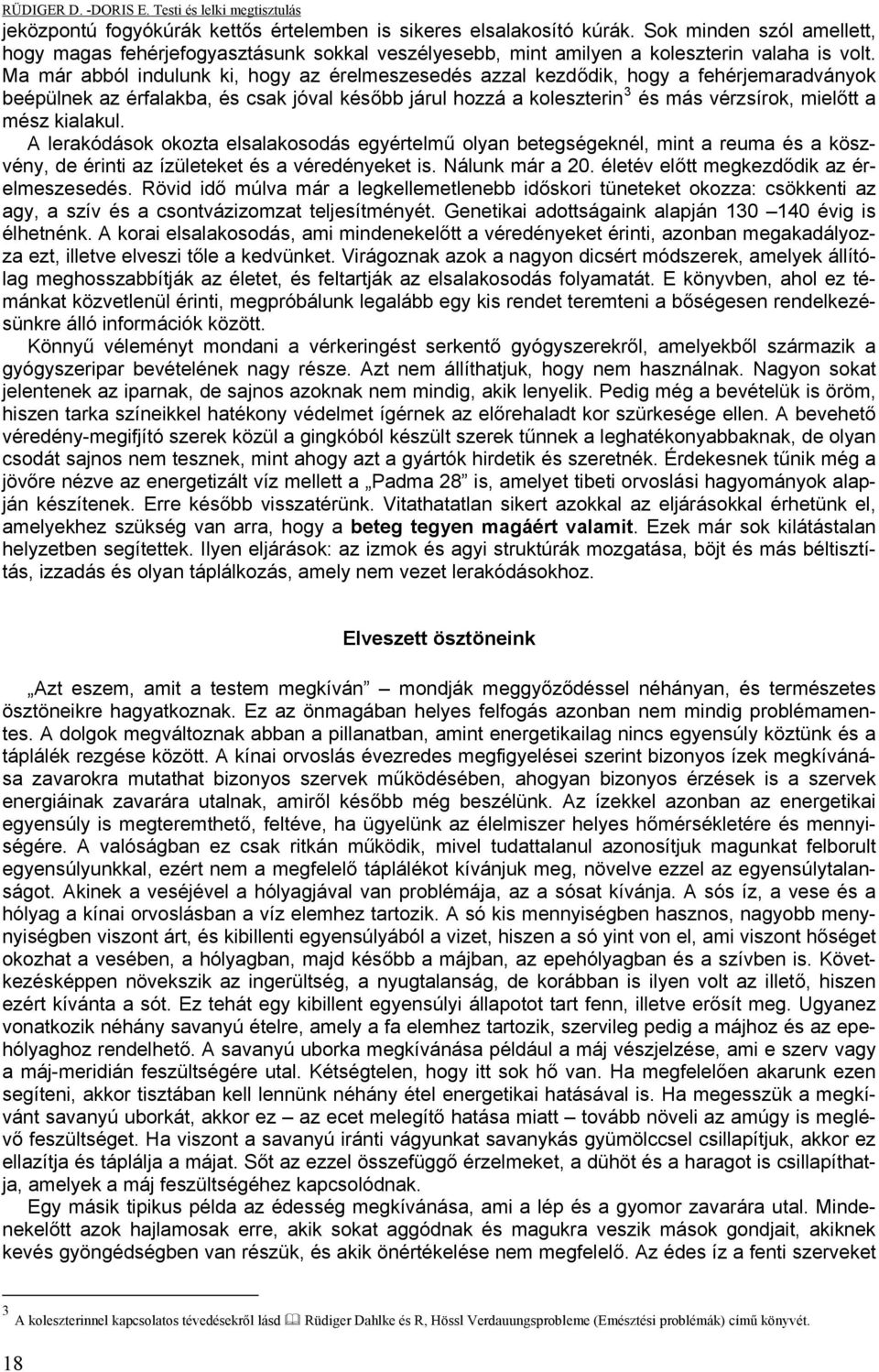 kialakul. A lerakódások okozta elsalakosodás egyértelmű olyan betegségeknél, mint a reuma és a köszvény, de érinti az ízületeket és a véredényeket is. Nálunk már a 20.