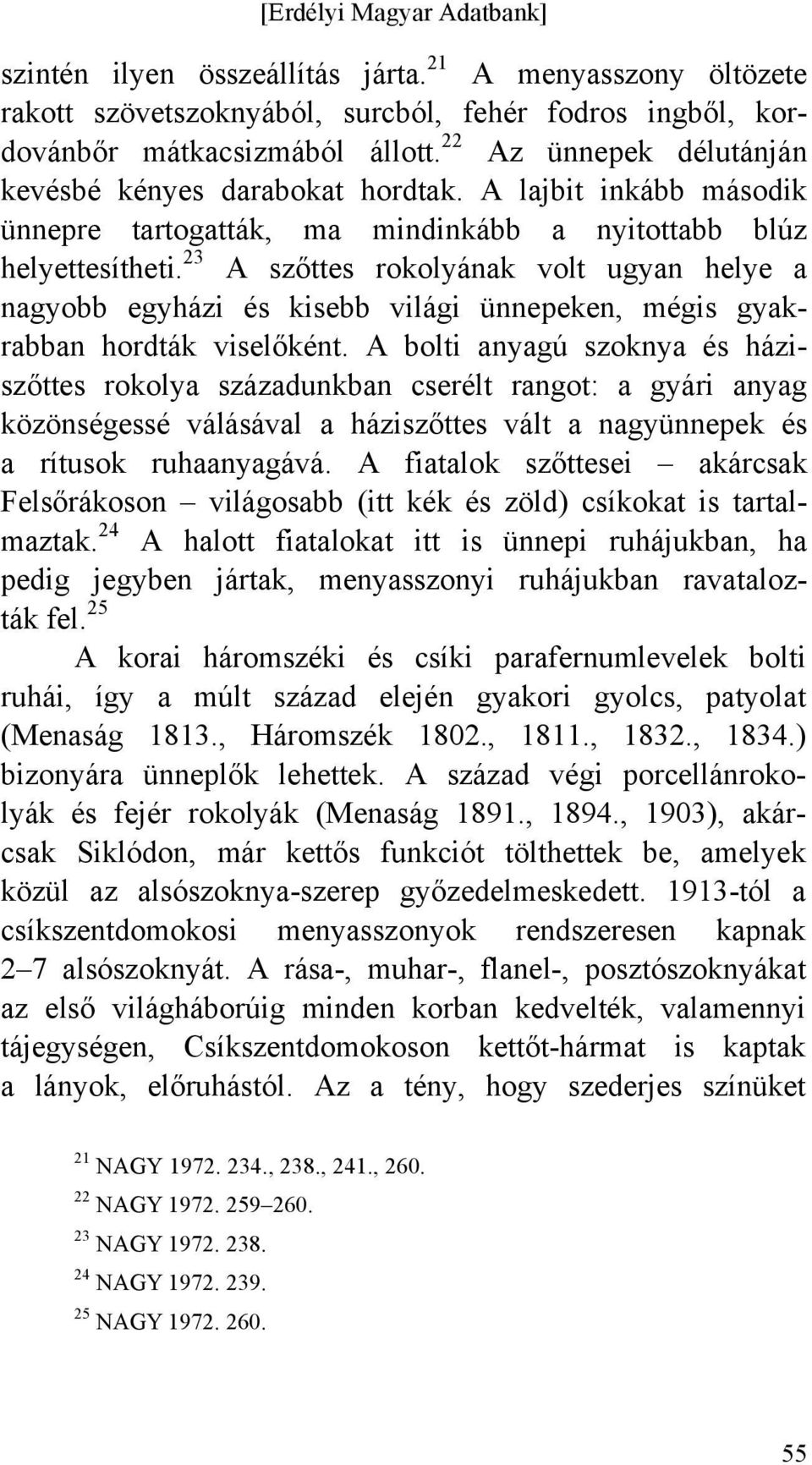 23 A szőttes rokolyának volt ugyan helye a nagyobb egyházi és kisebb világi ünnepeken, mégis gyakrabban hordták viselőként.