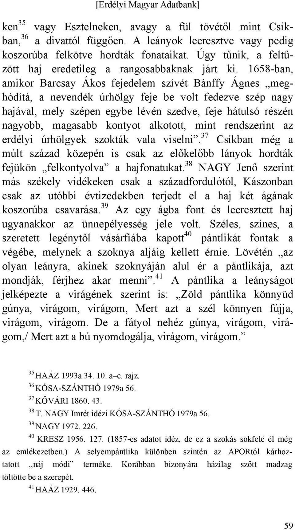 1658-ban, amikor Barcsay Ákos fejedelem szívét Bánffy Ágnes meghódítá, a nevendék úrhölgy feje be volt fedezve szép nagy hajával, mely szépen egybe lévén szedve, feje hátulsó részén nagyobb, magasabb