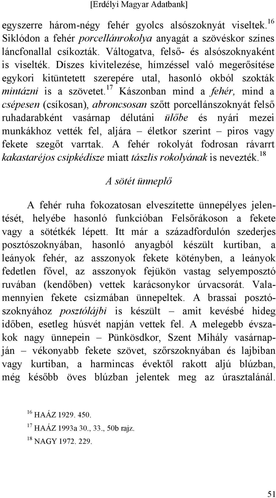 17 Kászonban mind a fehér, mind a csépesen (csíkosan), abroncsosan szőtt porcellánszoknyát felső ruhadarabként vasárnap délutáni ülőbe és nyári mezei munkákhoz vették fel, aljára életkor szerint