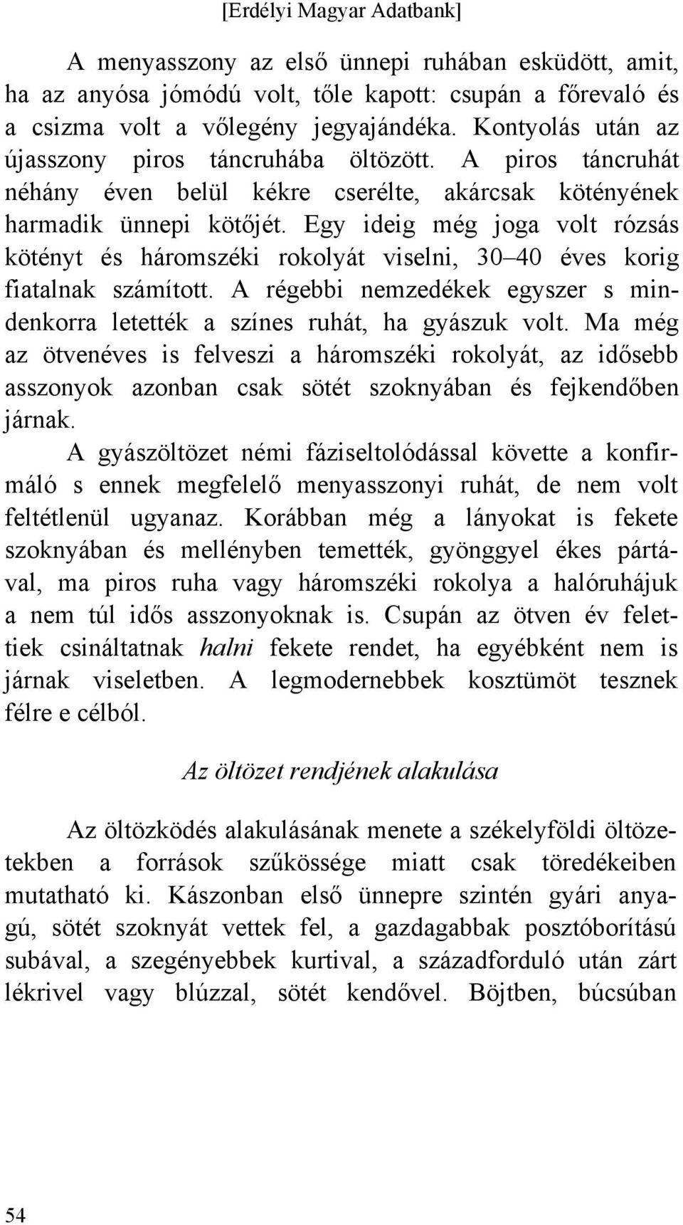 Egy ideig még joga volt rózsás kötényt és háromszéki rokolyát viselni, 30 40 éves korig fiatalnak számított. A régebbi nemzedékek egyszer s mindenkorra letették a színes ruhát, ha gyászuk volt.