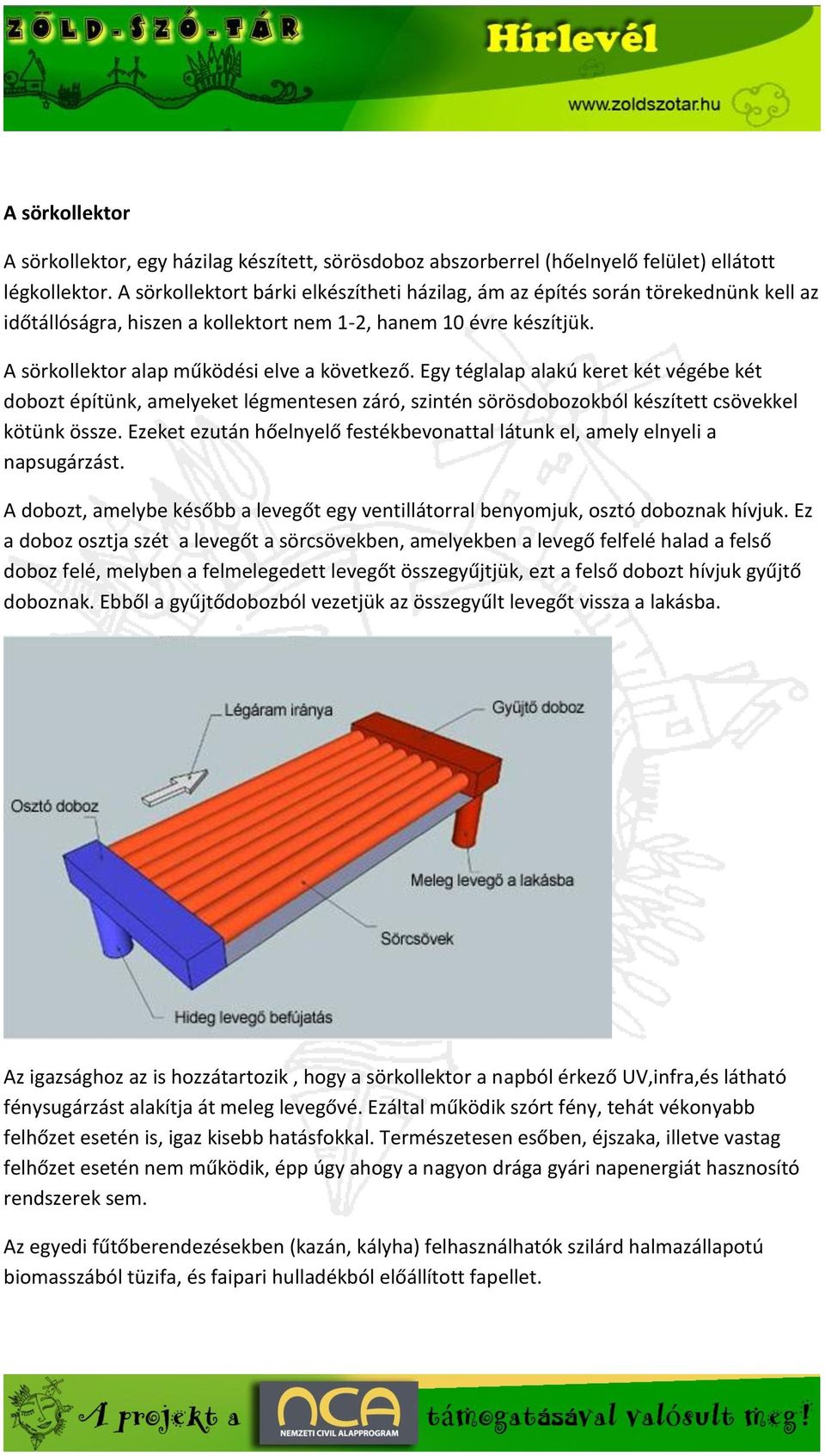 Egy téglalap alakú keret két végébe két dobozt építünk, amelyeket légmentesen záró, szintén sörösdobozokból készített csövekkel kötünk össze.