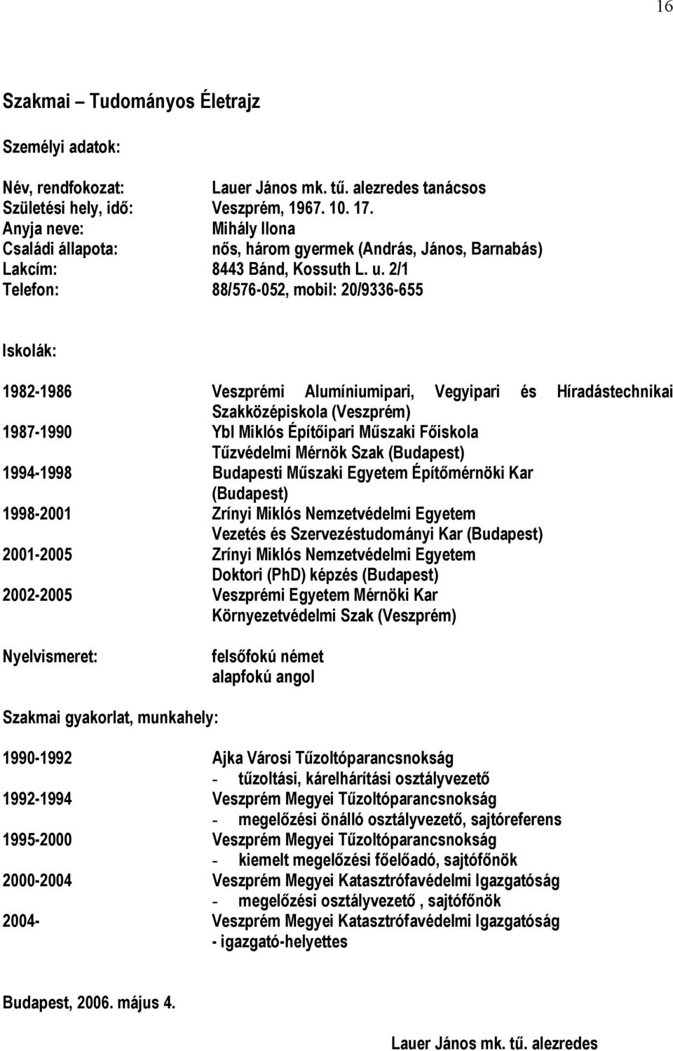 2/1 Telefon: 88/576-052, mobil: 20/9336-655 Iskolák: 1982-1986 Veszprémi Alumíniumipari, Vegyipari és Híradástechnikai Szakközépiskola (Veszprém) 1987-1990 Ybl Miklós Építőipari Műszaki Főiskola